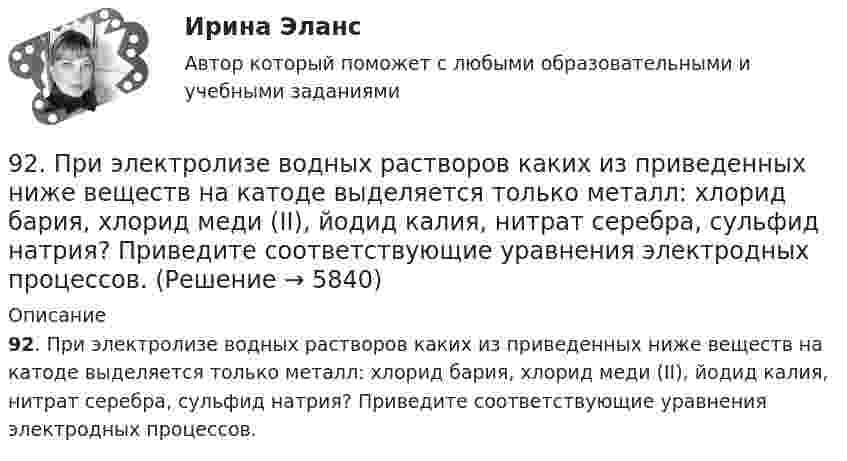      
          Описание
          92. При электролизе водных растворов каких из приведенных ниже веществ на катоде выделяется только металл: хлорид бария, хлорид меди (II), йодид калия, нитрат серебра, сульфид натрия? Приведите соответствующие уравнения электродных процессов.  
            
            
            92. По положению элементов в Периодической системе из предложенных элементов As, Bi, N, Sb, P выберите два, наиболее различающихся по свойствам, назовите эти свойства и укажите, какой из элементов имеет наибольшую величину показателя свойства.92. При электролизе водных растворов каких из приведенных ниже веществ на катоде выделяется только металл: хлорид бария, хлорид меди (II), йодид калия, нитрат серебра, сульфид натрия? Приведите соответствующие уравнения электродных процессов.93. В реакторе при некоторой температуре протекает реакция СО₂ + Н₂ ↔ СО + Н₂О. Определите константу равновесия, если в начальный момент Сн₂ = 2,15 моль/л, Ссо₂ = 1,25 моль/л, а к моменту равновесия прореагировало 60% начального количества СО₂.93. Укажите, в каком направлении увеличиваются сродство к электрону, радиус атома и окислительная активность в ряду элементов: Pb – Sn – Ge – Si – C. Ответ обоснуйте.9. 4,285·10⁻³ кг металла вытесняют из кислоты 4·10⁻³ м³ водорода (н.у.). Вычислите молярную массу эквивалента металла. (Ответ: 12 г/моль).94. Используя периодическую зависимость свойств элементов от порядкового номера его в Периодической системе, найдите среди указанных элементов самый активный восстановитель, самый активный окислитель и атом элемента с наибольшим радиусом: I, Sb, In94. Реакция идет по уравнению Н₂ + I₂ = 2HI. Константа скорости этой реакции при некоторой температуре равна 0,16. Исходные концентрации реагирующих веществ (моль/л) [Н₂] = 0,04; [I₂] = 0,05. Вычислите начальную скорость реакции и ее скорость при90. При состоянии равновесия системы N₂ + 3H₂ ↔ 2NH₃ концентрации веществ были (моль/л): [N₂] = 0,3; [H₂] = 0,9; [NH₃] = 0,4. Рассчитайте, как изменятся скорости прямой и обратной реакции, если давление увеличить в 4 раза. В каком направлении90. Составьте схемы двух гальванических элементов, в одном из которых оловянная пластинка была бы катодом, а в другом анодом. Напишите для каждого из этих элементов уравнения электродных (катодных и анодных) процессов и токообразующих реакций.90. Укажите, как изменяется энергия ионизации в парах элементов: Zr – Hf, Nb – Ta, Mo – W, Tc – Re. Назовите наиболее активный восстановитель в каждой паре. Ответ обоснуйте.91. Как изменяется величина электроотрицательности и окислительная активность в ряду элементов: F, О, N, С, В, Be, Li? Назовите причину такого изменения.9.1. Проволочная рамка движется в неоднородном магнитном поле, силовые линии которого входят в плоскость листа. Плоскость ее остается перпендикулярной линиям вектора магнитной индукции (см. рисунок). При движении рамки в ней возникает электрический ток. С каким из указанных на рисунке направлений может совпадать скорость рамки?91. Реакция идет по уравнению N₂ + 3Н₂ = 2NH₃ Концентрации участвующих в ней веществ (моль/л): [N₂] = 0,80; [Н₂] = 1,5; [NH₃] = 0,10. Вычислите концентрацию водорода и аммиака, когда [N₂] =0,5 моль/л.. 9.1. Частица движется так, что её радиус-вектор зависит от времени по закону , где A, B, w – постоянные величины; i, j, k – единичные орты в декартовой системе координат. Через сколько секунд скорость частицы окажется перпендикулярной оси z, если t = 1 с. A = 3 м, B = 4 м, w = п/2 рад/с.