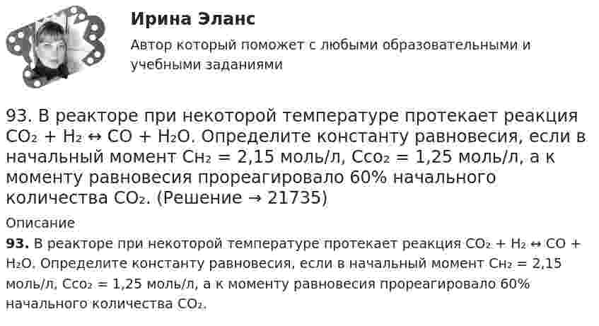      
          Описание
          93. В реакторе при некоторой температуре протекает реакция СО₂ + Н₂ ↔ СО + Н₂О. Определите константу равновесия, если в начальный момент Сн₂ = 2,15 моль/л, Ссо₂ = 1,25 моль/л, а к моменту равновесия прореагировало 60% начального количества СО₂.  
            
            
            92. При электролизе водных растворов каких из приведенных ниже веществ на катоде выделяется только металл: хлорид бария, хлорид меди (II), йодид калия, нитрат серебра, сульфид натрия? Приведите соответствующие уравнения электродных процессов.93. В реакторе при некоторой температуре протекает реакция СО₂ + Н₂ ↔ СО + Н₂О. Определите константу равновесия, если в начальный момент Сн₂ = 2,15 моль/л, Ссо₂ = 1,25 моль/л, а к моменту равновесия прореагировало 60% начального количества СО₂.93. Укажите, в каком направлении увеличиваются сродство к электрону, радиус атома и окислительная активность в ряду элементов: Pb – Sn – Ge – Si – C. Ответ обоснуйте.9. 4,285·10⁻³ кг металла вытесняют из кислоты 4·10⁻³ м³ водорода (н.у.). Вычислите молярную массу эквивалента металла. (Ответ: 12 г/моль).94. Используя периодическую зависимость свойств элементов от порядкового номера его в Периодической системе, найдите среди указанных элементов самый активный восстановитель, самый активный окислитель и атом элемента с наибольшим радиусом: I, Sb, In94. Реакция идет по уравнению Н₂ + I₂ = 2HI. Константа скорости этой реакции при некоторой температуре равна 0,16. Исходные концентрации реагирующих веществ (моль/л) [Н₂] = 0,04; [I₂] = 0,05. Вычислите начальную скорость реакции и ее скорость при95. Определите степень окисления фосфора в соединениях: PH₃; H₃PO₄; Na₄P₂O₇; Mg₃P₂; NaH₂PO₃.90. Составьте схемы двух гальванических элементов, в одном из которых оловянная пластинка была бы катодом, а в другом анодом. Напишите для каждого из этих элементов уравнения электродных (катодных и анодных) процессов и токообразующих реакций.90. Укажите, как изменяется энергия ионизации в парах элементов: Zr – Hf, Nb – Ta, Mo – W, Tc – Re. Назовите наиболее активный восстановитель в каждой паре. Ответ обоснуйте.91. Как изменяется величина электроотрицательности и окислительная активность в ряду элементов: F, О, N, С, В, Be, Li? Назовите причину такого изменения.9.1. Проволочная рамка движется в неоднородном магнитном поле, силовые линии которого входят в плоскость листа. Плоскость ее остается перпендикулярной линиям вектора магнитной индукции (см. рисунок). При движении рамки в ней возникает электрический ток. С каким из указанных на рисунке направлений может совпадать скорость рамки?91. Реакция идет по уравнению N₂ + 3Н₂ = 2NH₃ Концентрации участвующих в ней веществ (моль/л): [N₂] = 0,80; [Н₂] = 1,5; [NH₃] = 0,10. Вычислите концентрацию водорода и аммиака, когда [N₂] =0,5 моль/л.. 9.1. Частица движется так, что её радиус-вектор зависит от времени по закону , где A, B, w – постоянные величины; i, j, k – единичные орты в декартовой системе координат. Через сколько секунд скорость частицы окажется перпендикулярной оси z, если t = 1 с. A = 3 м, B = 4 м, w = п/2 рад/с.92. В закрытом сосуде установилось равновесие СО + Н₂О ↔ СО₂ + Н₂. Исходные концентрации оксида углерода и паров воды были соответственно равны 0,8 моль/л. Вычислите равновесные концентрации СО, Н₂О и Н₂, если равновесная концентрация СО₂ равна 0,3