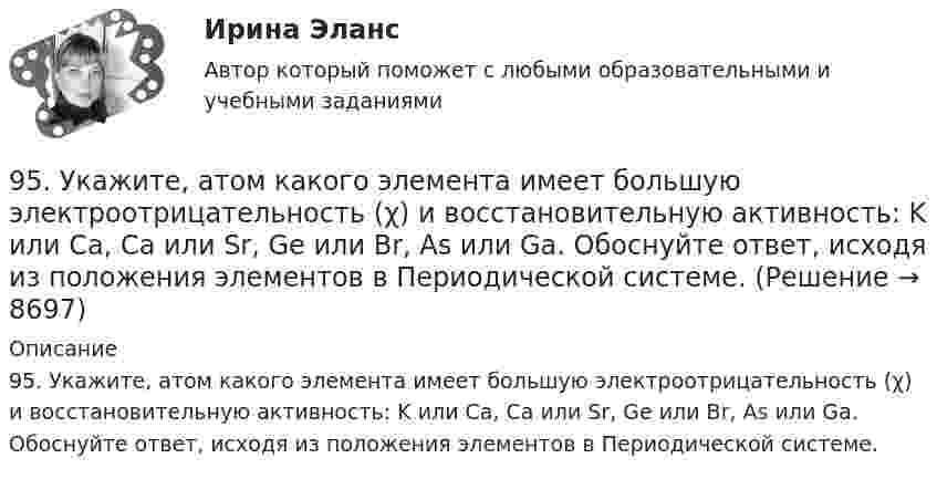      
          Описание
          95. Укажите, атом какого элемента имеет большую электроотрицательность (χ) и восстановительную активность: K или Ca, Ca или Sr, Ge или Br, As или Ga. Обоснуйте ответ, исходя из положения элементов в Периодической системе.  
            
            
            95. Сколько граммов меди выделилось на катоде при электролизе раствора CuSO₄ в течение 40 мин при силе тока 1,2 А? Приведите уравнения электродных процессов.95. Укажите, атом какого элемента имеет большую электроотрицательность (χ) и восстановительную активность: K или Ca, Ca или Sr, Ge или Br, As или Ga. Обоснуйте ответ, исходя из положения элементов в Периодической системе.[96 баллов] Практическое занятие 2. Задания 1-7 (английский, НСПК)[96 баллов] Практическое занятие 3. Задания 1-2, 4 (английский, НСПК)96. В гомогенной системе СО + Cl₂ ↔ COCl₂ равновесные концентрации реагирующих веществ (моль/л): [СО] = 0,2; [Cl₂] = 0,3; [СОСl₂]. Вычислите константу равновесия системы и исходные концентрации Сl₂ и СО.96. Для выделения 1,75 г некоторого металла из раствора его соли потребовалось пропускать ток силой 1,8 А в течение 1,5 ч. Вычислите молярную массу эквивалентов металла.96. Определить жесткость воды, в 20 л которой содержится 4,44 г хлорида кальция. 92. При электролизе водных растворов каких из приведенных ниже веществ на катоде выделяется только металл: хлорид бария, хлорид меди (II), йодид калия, нитрат серебра, сульфид натрия? Приведите соответствующие уравнения электродных процессов.93. В реакторе при некоторой температуре протекает реакция СО₂ + Н₂ ↔ СО + Н₂О. Определите константу равновесия, если в начальный момент Сн₂ = 2,15 моль/л, Ссо₂ = 1,25 моль/л, а к моменту равновесия прореагировало 60% начального количества СО₂.93. Укажите, в каком направлении увеличиваются сродство к электрону, радиус атома и окислительная активность в ряду элементов: Pb – Sn – Ge – Si – C. Ответ обоснуйте.9. 4,285·10⁻³ кг металла вытесняют из кислоты 4·10⁻³ м³ водорода (н.у.). Вычислите молярную массу эквивалента металла. (Ответ: 12 г/моль).94. Используя периодическую зависимость свойств элементов от порядкового номера его в Периодической системе, найдите среди указанных элементов самый активный восстановитель, самый активный окислитель и атом элемента с наибольшим радиусом: I, Sb, In94. Реакция идет по уравнению Н₂ + I₂ = 2HI. Константа скорости этой реакции при некоторой температуре равна 0,16. Исходные концентрации реагирующих веществ (моль/л) [Н₂] = 0,04; [I₂] = 0,05. Вычислите начальную скорость реакции и ее скорость при95. Определите степень окисления фосфора в соединениях: PH₃; H₃PO₄; Na₄P₂O₇; Mg₃P₂; NaH₂PO₃.