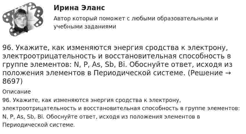      
          Описание
          96. Укажите, как изменяются энергия сродства к электрону, электроотрицательность и восстановительная способность в группе элементов: N, P, As, Sb, Bi. Обоснуйте ответ, исходя из положения элементов в Периодической системе.  
            
            
            96. Определить жесткость воды, в 20 л которой содержится 4,44 г хлорида кальция. 96. Укажите, как изменяются энергия сродства к электрону, электроотрицательность и восстановительная способность в группе элементов: N, P, As, Sb, Bi. Обоснуйте ответ, исходя из положения элементов в Периодической системе.97. Константа скорости реакции разложения N₂O,протекающей по уравнению 2N₂O = 2N₂ + O₂ равна 5∙10⁻⁴. Начальная концентрация N₂O равна 6,0 моль/л. Вычислите начальную скорость реакции и ее скорость, когда разложится 50 % N₂O.97. Расположите элементы Se, Te, O, Po, S в порядке убывания окислительной способности их атомов. Обоснованно укажите элемент с наибольшим атомным радиусом. Какая величина электроотрицательности (наибольшая или наименьшая) будет у этого элемента?98. Вычислите значения ΔGº₂₉₈ следующих реакций восстановления оксида железа (III)   Fe₂O₃ (к) + 3Н₂(г) = 2Fe(к) + 3Н₂О(г)        (1)  2Fe₂O₃ (к) + 3С(к) = 4Fe(к) + 3СО₂(г)        (2)  Fe₂O₃ (к) + 3СO(г) = 2Fe(к) + 3СО₂(г)        (3) 98. Определите, как изменяется величина атомного радиуса и электроотрицательности в ряду элементов ₅₈Ce, ₆₀Nd, ₆₂Sm, ₆₆Dy, ₆₈Er, ₇₀Yb. Укажите наиболее активный восстановитель. Ответ обоснуйте.98. При электролизе в течение 1 ч водного раствора нитрата висмута Bi(NO₃)₃ на катоде выделилось 14 г висмута. Выход по току составляет 94 %. Вычислите силу тока.95. Определите степень окисления фосфора в соединениях: PH₃; H₃PO₄; Na₄P₂O₇; Mg₃P₂; NaH₂PO₃.95. При 80°С некоторая реакция заканчивается за 10 мин. Принимая температурный коэффициент скорости реакции равным 2, рассчитайте, через какое время закончится эта реакция, если проводить ее при 60°С; при 150°С.95. Сколько граммов меди выделилось на катоде при электролизе раствора CuSO₄ в течение 40 мин при силе тока 1,2 А? Приведите уравнения электродных процессов.95. Укажите, атом какого элемента имеет большую электроотрицательность (χ) и восстановительную активность: K или Ca, Ca или Sr, Ge или Br, As или Ga. Обоснуйте ответ, исходя из положения элементов в Периодической системе.[96 баллов] Практическое занятие 2. Задания 1-7 (английский, НСПК)[96 баллов] Практическое занятие 3. Задания 1-2, 4 (английский, НСПК)96. В гомогенной системе СО + Cl₂ ↔ COCl₂ равновесные концентрации реагирующих веществ (моль/л): [СО] = 0,2; [Cl₂] = 0,3; [СОСl₂]. Вычислите константу равновесия системы и исходные концентрации Сl₂ и СО.