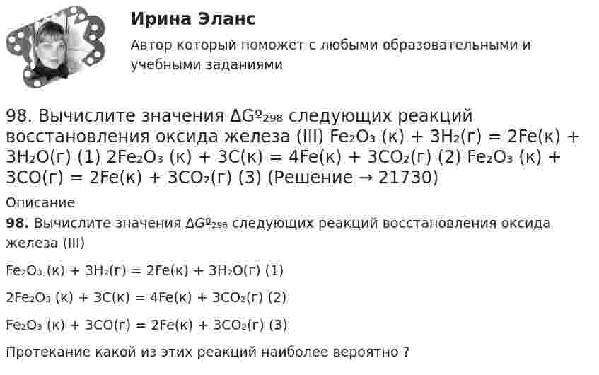      
          Описание
          98. Вычислите значения ΔGº₂₉₈ следующих реакций восстановления оксида железа (III) Fe₂O₃ (к) + 3Н₂(г) = 2Fe(к) + 3Н₂О(г)            (1)2Fe₂O₃ (к) + 3С(к) = 4Fe(к) + 3СО₂(г)           (2)Fe₂O₃ (к) + 3СO(г) = 2Fe(к) + 3СО₂(г)           (3)Протекание какой из этих реакций наиболее вероятно ?  
            
            
            97. Расположите элементы Se, Te, O, Po, S в порядке убывания окислительной способности их атомов. Обоснованно укажите элемент с наибольшим атомным радиусом. Какая величина электроотрицательности (наибольшая или наименьшая) будет у этого элемента?98. Вычислите значения ΔGº₂₉₈ следующих реакций восстановления оксида железа (III)   Fe₂O₃ (к) + 3Н₂(г) = 2Fe(к) + 3Н₂О(г)        (1)  2Fe₂O₃ (к) + 3С(к) = 4Fe(к) + 3СО₂(г)        (2)  Fe₂O₃ (к) + 3СO(г) = 2Fe(к) + 3СО₂(г)        (3) 98. Определите, как изменяется величина атомного радиуса и электроотрицательности в ряду элементов ₅₈Ce, ₆₀Nd, ₆₂Sm, ₆₆Dy, ₆₈Er, ₇₀Yb. Укажите наиболее активный восстановитель. Ответ обоснуйте.98. При электролизе в течение 1 ч водного раствора нитрата висмута Bi(NO₃)₃ на катоде выделилось 14 г висмута. Выход по току составляет 94 %. Вычислите силу тока.99. Вычислите константу равновесия для гомогенной системы СО(г) + Н₂О (г) ↔ СО₂(г) + Н₂(г), если равновесные концентрации реагирующих веществ: [CO]р = 0,004 моль/л; [Н₂О]р = 0,064 моль/л; [CO₂]р = 0,016 моль/л; [Н₂]р = 0,016 моль/л. Чему равны99. Расположите данные элементы (Zr, Hf, Ti) в порядке убывания их восстановительной активности. Укажите элемент с наибольшей энергией ионизации.9. а) Укажите численные значения главного и орбитального квантовых чисел данных подуровней, рассчитайте последовательность их заполнения: 4p; 5p; 4f; б) Напишите электронные формулы предложенных атомов и ионов, укажите положение их в системе (номер периода, группа, подгруппа): Br, Zr4+.95. Укажите, атом какого элемента имеет большую электроотрицательность (χ) и восстановительную активность: K или Ca, Ca или Sr, Ge или Br, As или Ga. Обоснуйте ответ, исходя из положения элементов в Периодической системе.[96 баллов] Практическое занятие 2. Задания 1-7 (английский, НСПК)[96 баллов] Практическое занятие 3. Задания 1-2, 4 (английский, НСПК)96. В гомогенной системе СО + Cl₂ ↔ COCl₂ равновесные концентрации реагирующих веществ (моль/л): [СО] = 0,2; [Cl₂] = 0,3; [СОСl₂]. Вычислите константу равновесия системы и исходные концентрации Сl₂ и СО.96. Для выделения 1,75 г некоторого металла из раствора его соли потребовалось пропускать ток силой 1,8 А в течение 1,5 ч. Вычислите молярную массу эквивалентов металла.96. Определить жесткость воды, в 20 л которой содержится 4,44 г хлорида кальция. 96. Укажите, как изменяются энергия сродства к электрону, электроотрицательность и восстановительная способность в группе элементов: N, P, As, Sb, Bi. Обоснуйте ответ, исходя из положения элементов в Периодической системе.