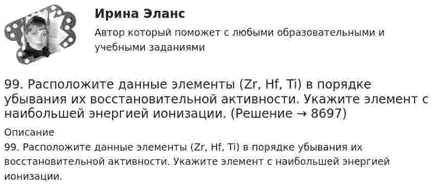      
          Описание
          99. Расположите данные элементы (Zr, Hf, Ti) в порядке убывания их восстановительной активности. Укажите элемент с наибольшей энергией ионизации.  
            
            
            99. Вычислите константу равновесия для гомогенной системы СО(г) + Н₂О (г) ↔ СО₂(г) + Н₂(г), если равновесные концентрации реагирующих веществ: [CO]р = 0,004 моль/л; [Н₂О]р = 0,064 моль/л; [CO₂]р = 0,016 моль/л; [Н₂]р = 0,016 моль/л. Чему равны99. Расположите данные элементы (Zr, Hf, Ti) в порядке убывания их восстановительной активности. Укажите элемент с наибольшей энергией ионизации.9. а) Укажите численные значения главного и орбитального квантовых чисел данных подуровней, рассчитайте последовательность их заполнения: 4p; 5p; 4f; б) Напишите электронные формулы предложенных атомов и ионов, укажите положение их в системе (номер периода, группа, подгруппа): Br, Zr4+.9 британских сленговых слов, которые нужно знать9 вариант - контрольная №1 - по физике9 вариант - контрольная №2 - по физике9 вариант - Контрольная работа по математике96. Для выделения 1,75 г некоторого металла из раствора его соли потребовалось пропускать ток силой 1,8 А в течение 1,5 ч. Вычислите молярную массу эквивалентов металла.96. Определить жесткость воды, в 20 л которой содержится 4,44 г хлорида кальция. 96. Укажите, как изменяются энергия сродства к электрону, электроотрицательность и восстановительная способность в группе элементов: N, P, As, Sb, Bi. Обоснуйте ответ, исходя из положения элементов в Периодической системе.97. Константа скорости реакции разложения N₂O,протекающей по уравнению 2N₂O = 2N₂ + O₂ равна 5∙10⁻⁴. Начальная концентрация N₂O равна 6,0 моль/л. Вычислите начальную скорость реакции и ее скорость, когда разложится 50 % N₂O.97. Расположите элементы Se, Te, O, Po, S в порядке убывания окислительной способности их атомов. Обоснованно укажите элемент с наибольшим атомным радиусом. Какая величина электроотрицательности (наибольшая или наименьшая) будет у этого элемента?98. Вычислите значения ΔGº₂₉₈ следующих реакций восстановления оксида железа (III)   Fe₂O₃ (к) + 3Н₂(г) = 2Fe(к) + 3Н₂О(г)        (1)  2Fe₂O₃ (к) + 3С(к) = 4Fe(к) + 3СО₂(г)        (2)  Fe₂O₃ (к) + 3СO(г) = 2Fe(к) + 3СО₂(г)        (3) 98. Определите, как изменяется величина атомного радиуса и электроотрицательности в ряду элементов ₅₈Ce, ₆₀Nd, ₆₂Sm, ₆₆Dy, ₆₈Er, ₇₀Yb. Укажите наиболее активный восстановитель. Ответ обоснуйте.