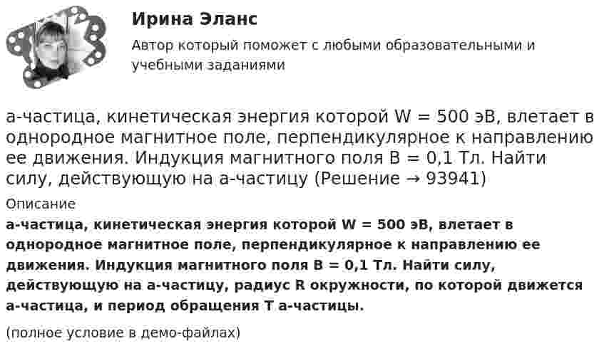     
            Описание
            a-частица, кинетическая энергия которой W = 500 эВ, влетает в однородное магнитное поле, перпендикулярное к направлению ее движения. Индукция магнитного поля B = 0,1 Тл. Найти силу, действующую на a-частицу, радиус R окружности, по которой движется a-частица, и период обращения T a-частицы.(полное условие в демо-файлах)   
            
            
            a. фундаментальные и (или) прикладные научные исследования b. образовательные программы высшего профессионального образования c. гуманитарное образование d. образовательные программы послевузовского профессионального образованияa-частица, кинетическая энергия которой W = 500 эВ, влетает в однородное магнитное поле, перпендикулярное к направлению ее движения. Индукция магнитного поля B = 0,1 Тл. Найти силу, действующую на a-частицуB2B-маркетинг тест Синергия 2023 г. (все ответы 100 баллов) 💯 B2B-маркетинг.фмен_БАК (ответы на тест Синергия / МОИ / МТИ / МосАП, октябрь 2023)💯 B2B-маркетинг.фмен_БАК (правильные ответы на тест Синергия / МОИ / МТИ / МосАП, август 2023) B2B-маркетинг.фмен_БАК. Синергия. Ответы на ИТОГОВЫЙ ТЕСТ. На отлично!Be confident about how much you have to offer and the rest ….. Выберите один ответ: a.would follow b.follow c.will follow d.is followingAs soon as I ….. reading the article, I will give it to you. Выберите один ответ: a.have finished b.will finish c.finish d.would finishAt last Kate came. I ... for two hours.At the same time, remember that money is also important for you need it to survive. So, if a job is all … but no pay, things can get difficult.AUFGABE ZUM KAPITEL 3 1. Lesen Sie die Texte und machen Sie schriftliche Ubersetzung der Texte REGELN FUR DAS TRINKGELD (Ubung B2 Seite 84 im Lehrbuch) Правила чаевых.AUFGABE ZUM KAPITEL 4   1. Lesen Sie den Text und machen Sie schriftliche Ubersetzung des Textes DUZEN SIE IMMER NOCH? (Ubung B4 Seite 118 im Lehrbuch)Australian actor Heath Ledger ….. dead in bed in his Manhattan apartment on January 22, 2008. Выберите один ответ: a.was found b.had been founded c.is found d.was foundedAutomation is introduced both in …and…industries. Выберите один или несколько ответов: 1.strong, easy 2.heavy, light 3.heavy, easy 4.difficult, simple