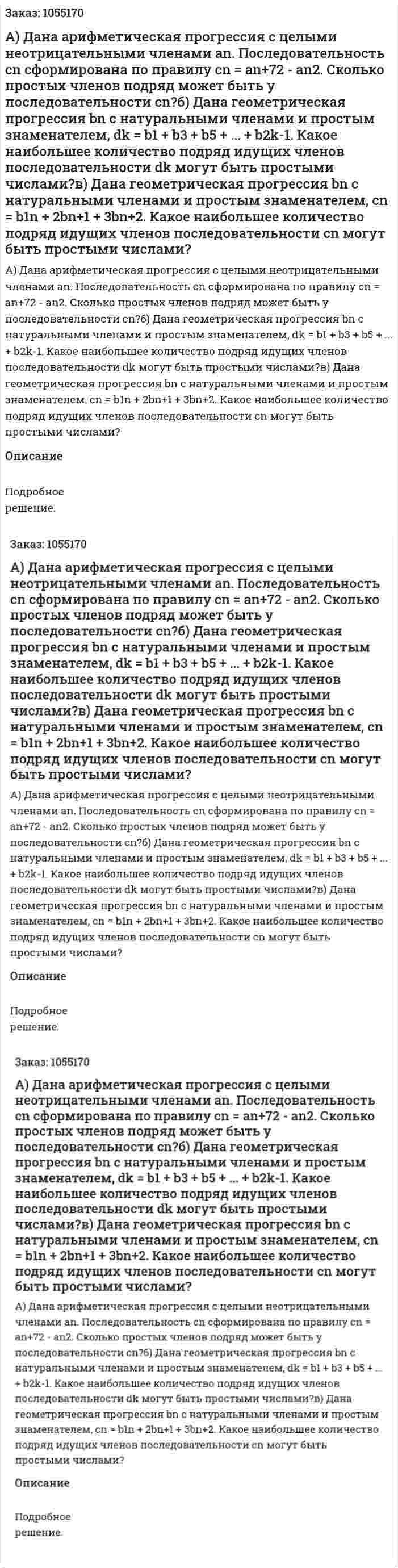 А) Дана арифметическая прогрессия с целыми неотрицательными членами аn. Последовательность сn сформирована по правилу cn = an+72 - аn2. Сколько простых членов подряд может быть у последовательности cn?б) Дана геометрическая прогрессия bn с натуральными членами и простым знаменателем, dk = b1 + b3 + b5 + ... + b2k-1. Какое наибольшее количество подряд идущих членов последовательности dk могут быть простыми числами?в) Дана геометрическая прогрессия bn с натуральными членами и простым знаменателем, cn = b1n + 2bn+1 + 3bn+2. Какое наибольшее количество подряд идущих членов последовательности cn могут быть простыми числами? 