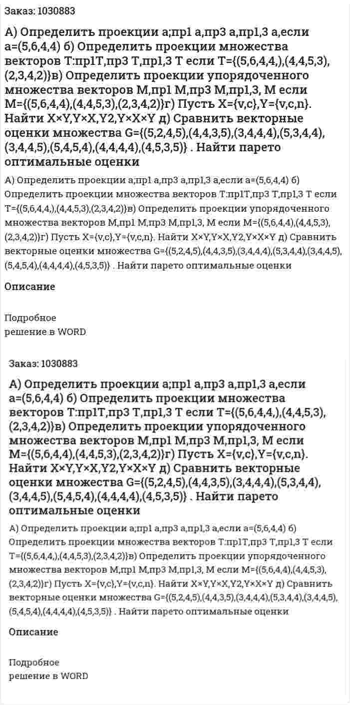 А) Определить проекции  а;пр1 а,пр3 а,пр1,3 а,если а=(5,6,4,4) б) Определить проекции множества векторов Т:пр1Т,пр3 Т,пр1,3 Т если Т={(5,6,4,4,),(4,4,5,3),(2,3,4,2)}в) Определить проекции упорядоченного множества векторов  М,пр1 М,пр3 М,пр1,3,  М если М={(5,6,4,4),(4,4,5,3),(2,3,4,2)}г) Пусть  Х={v,c},Y={v,c,n}. Найти X×Y,Y×X,Y2,Y×X×Y д) Сравнить векторные оценки множества G={(5,2,4,5),(4,4,3,5),(3,4,4,4),(5,3,4,4),(3,4,4,5),(5,4,5,4),(4,4,4,4),(4,5,3,5)} . Найти парето оптимальные оценки 