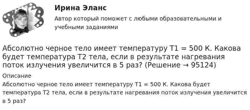      
            Описание
            Абсолютно черное тело имеет температуру Т1 = 500 К. Какова будет температура Т2 тела, если в результате нагревания поток излучения увеличится в 5 раз?   
            
            
            Абсолютно черное тело имеет температуру Т1=2900 К. При остывании тела длина волны, на которую приходится максимум спектральной плотности энергетической светимости, изменилась на 9 мкм. До какой температуры T2 охладилось тело?Абсолютно черное тело имеет температуру Т1 = 500 К. Какова будет температура Т2 тела, если в результате нагревания поток излучения увеличится в 5 раз?Абсолютно черное тело находится при температуре 290 К. В результате остывания этого тела длина волны, на которую приходится максимум плотности энергетической светимости, изменилась на 9 мкм. До какой температуры охладилось тело? Начертите график.Абсолютные показатели отображают …Абсолютный размер колеблемости признака около средней величины характеризует …АБСТРАКТHЫЕ СТРУКТУРЫ ДАHHЫХАвария –  абочему основного производства Горячеву С. Г. начислена заработная плата в размере 31 456 руб. Горячев С. Г. имеет двоих детей и выплачивает ссуду в размере 1232 руб. Начислить НДФЛ и Абрамова И.Б. Английский язык . 4 контрольные работы (2 вариант)Абсолютная монархия, которая сложилась в Российском государстве к концу VII в., характеризуется …Абсолютная сила человека - этоАбсолютной ликвидностью обладаю следующие деньгиАбсолютной неплатежеспособностью называют ...Абсолютно упругий шар массой m1 = 1,8 кг сталкивается с покоящимся упругим шаром большей массы. В результате центрального прямого удара шар потерял 36 % своей кинетической энергии. Определить массу m2 большего шара.