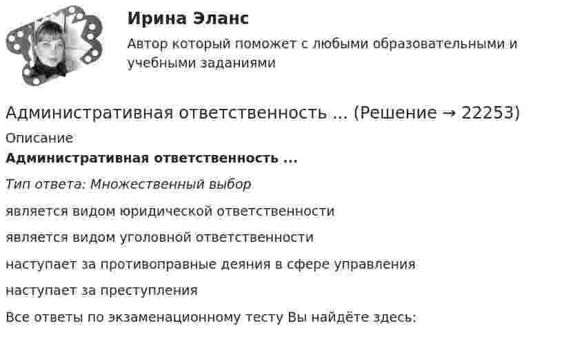      
          Описание
          Административная ответственность ...Тип ответа: Множественный выборявляется видом юридической ответственностиявляется видом уголовной ответственностинаступает за противоправные деяния в сфере управлениянаступает за преступленияВсе ответы по экзаменационному тесту Вы найдёте здесь:   
            
            
            Административная деятельность полиции вар.5Административная ответственность ...Административная ответственность наступает в РФ с ...Административная ответственность несутся налагается в случае несостоятельностиАдминистративная правоспособность гражданина РФ наступает с … Административная реформа в РФ: достижения и проблемыАдминистративная школа управленияАдвокатура (тест с ответами МФЮА/МФЮУ на сайте https://moi.mfua.ru/login/index.php)Адвокат является субъектом правоотношений в сфере привлечения лиц к ответственности и обладает ... статусом.Аджайл-проектирование (Аджайл-проектирование.фмен_МАГ) (тест с ответами Синергия)Аджайл-проектирование.фмен_МАГ. Синергия. Ответы на ИТОГОВЫЙ ТЕСТ. На отлично!Админ задачаАдминистративная дееспособность возникает по достижении гражданином возраста … лет   💯 Административная деятельность органов внутренних дел (ответы на тест Синергия / МОИ / МТИ / МосАП, октябрь 2023)