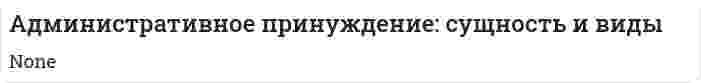 Административное принуждение: сущность и виды