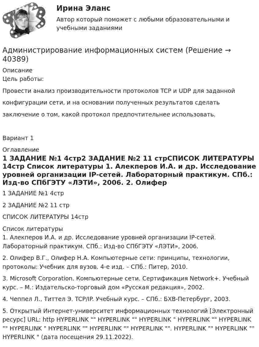     
          Описание
          Цель работы:Провести анализ производительности протоколов TCP и UDP для заданнойконфигурации сети, и на основании полученных результатов сделатьзаключение о том, какой протокол предпочтительнее использовать.Вариант 1 
          Оглавление
          1	ЗАДАНИЕ №1	4стр2	ЗАДАНИЕ №2	11 стрСПИСОК ЛИТЕРАТУРЫ	14стр 
          Список литературы
          1.	Алекперов И.А. и др. Исследование уровней организации IP-сетей. Лабораторный практикум. СПб.: Изд-во СПбГЭТУ «ЛЭТИ», 2006. 2.	Олифер В.Г., Олифер Н.А. Компьютерные сети: принципы, технологии, протоколы: Учебник для вузов. 4-е изд. – СПб.: Питер, 2010.3.	Microsoft Corporation. Компьютерные сети. Сертификация Network+. Учебный курс. – М.: Издательско-торговый дом «Русская редакция», 2002.4.	Чеппел Л., Титтел Э. TCP/IP. Учебный курс. – СПб.: БХВ-Петербург, 2003.5.	Открытый Интернет-университет информационных технологий [Электронный ресурс] URL: http HYPERLINK  HYPERLINK  HYPERLINK  HYPERLINK  HYPERLINK  HYPERLINK  HYPERLINK  HYPERLINK  HYPERLINK . HYPERLINK  HYPERLINK  HYPERLINK  (дата посещения 29.11.2022).
            
            
            Администрирование и конфигурирование СУБД  1С Предприятие  (тест с ответами «Синергия»/МТИ).Администрирование информационных системАдминистрирование информационных системАдминистрирование информационных систем 2023Администрирование информационных систем 2023 ,  83 БАЛЛОВАдминистрирование информационных систем, 47 вопросов, сборник ответов (ответы на тест Синергия / МТИ / МОИ / МосАП)Администрирование информационных систем (ответы на тест Синергия / МТИ / МОИ / МосАП)Администрирование и конфигурирование СУБД 1С Предприятие МФПУ Синергия 1C💯 Администрирование и конфигурирование СУБД 1С Предприятие (ответы на тест Синергия / МОИ / МТИ / МосАП, октябрь 2023)Администрирование и конфигурирование СУБД 1С Предприятие (ответы Синергия). РЕЗУЛЬТАТ 100 БАЛЛОВАдминистрирование и конфигурирование СУБД 1С Предприятие Тест ответы на вопросы СинергияАдминистрирование и конфигурирование СУБД 1С Предприятие тест ответы  СинергияАдминистрирование и конфигурирование СУБД  1С Предприятие  (тест с ответами «Синергия»).Администрирование и конфигурирование СУБД  1С Предприятие (тест с ответами «Синергия»).