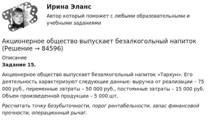      
            Описание
            Задание 15.Акционерное общество выпускает безалкогольный напиток «Тархун». Его деятельность характеризуют следующие данные: выручка от реализации – 75 000 руб., переменные затраты – 50 000 руб., постоянные затраты – 15 000 руб. Объем произведенной продукции – 5 000 шт.Рассчитать точку безубыточности, порог рентабельности, запас финансовой прочности, операционный рычаг.   
            
            
            Акционер владел пакетом из 100 акций. Акционерное общество осуществило сплит акций, коэффициент дробления равен 5. Определите количество акций у акционера после сплита.Акционерное общество выпускает безалкогольный напиток Акционерное общество, признанное несостоятельным, находится в процессе конкурсного Акционерное общество «Регион» обратилось в арбитражный суд c с иском о признании недействительным договора об уступке права требования, заключенного между ним и ООО «Альтаир». Акционерное общество Сокол обратилось в суд с иском о признании недействительным договора продажи недвижимости, заключенного между ИП Турилиным и ООО Звездаакционерное право. 71 вопрос СИНЕРГИЯ 2022 ОТВЕТЫ СБОРНИК ВСЕХ ВОПРОСОВАкционерным капиталом называют собственный капитал частных компаний. Актуальны проблемы уголовного праваАкты, которыми устанавливаются местные налоги, – это:Акты на скрытые работы составляют:Акустические основы вещания СПбГУТАкцизы при ввозе товаров на таможенную территорию ЕАЭС в системе таможенных платежей ( 8 задачи).Акции А и Б в прошлом приносили доход:Акции продаются за 40 долларов. ожидается, что дивиденды в размере 2 долларов будут выплачиваться в конце каждого года. 