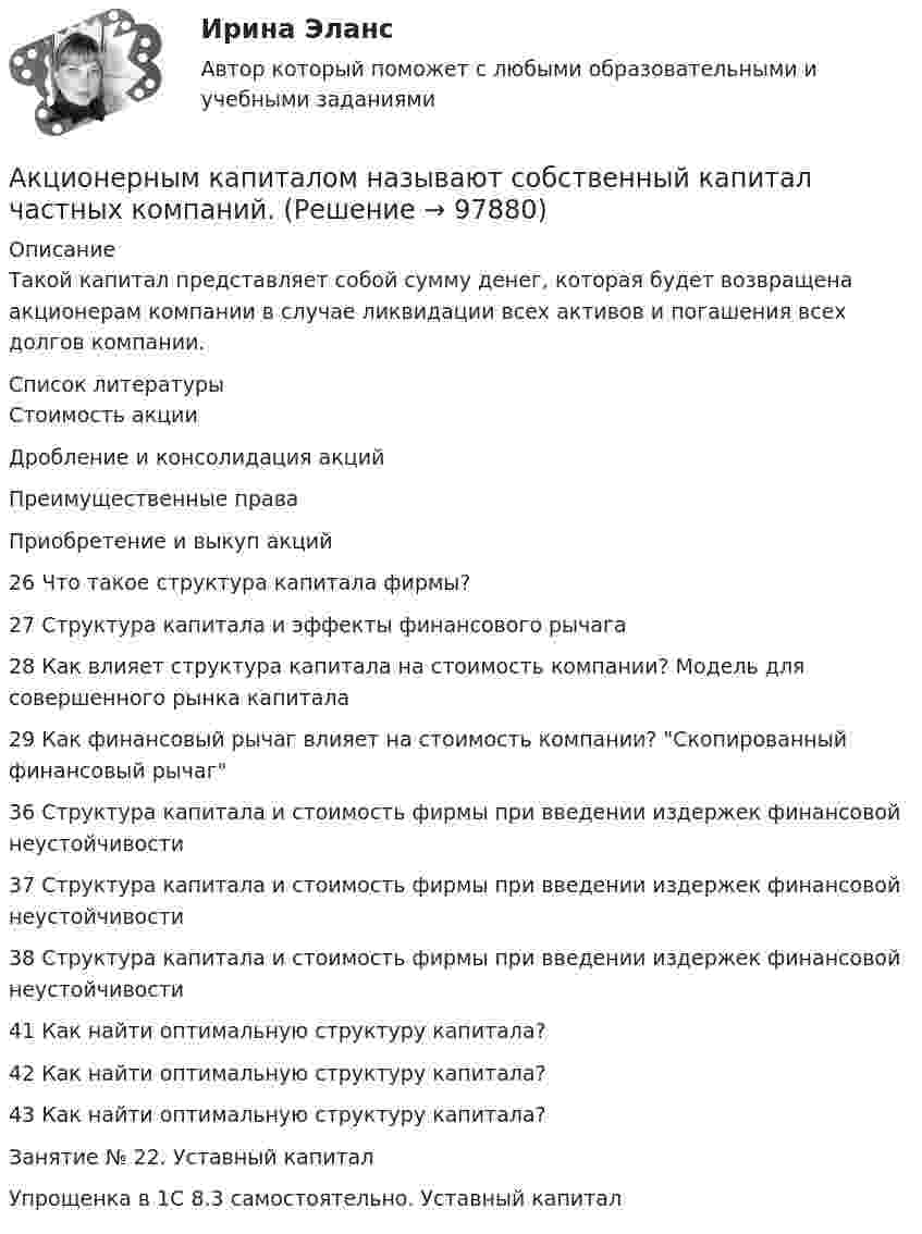      
            Описание
            Такой капитал представляет собой сумму денег, которая будет возвращена акционерам компании в случае ликвидации всех активов и погашения всех долгов компании.  
            Список литературы
            Стоимость акцииДробление и консолидация акцийПреимущественные праваПриобретение и выкуп акций26 Что такое структура капитала фирмы?  27 Структура капитала и эффекты финансового рычага28 Как влияет структура капитала на стоимость компании? Модель для совершенного рынка капитала29 Как финансовый рычаг влияет на стоимость компании? Скопированный финансовый рычаг36 Структура капитала и стоимость фирмы при введении издержек финансовой неустойчивости37 Структура капитала и стоимость фирмы при введении издержек финансовой неустойчивости38 Структура капитала и стоимость фирмы при введении издержек финансовой неустойчивости41 Как найти оптимальную структуру капитала?42 Как найти оптимальную структуру капитала?43 Как найти оптимальную структуру капитала?Занятие № 22. Уставный капиталУпрощенка в 1С 8.3 самостоятельно. Уставный капитал 
            
            
            акционерное право. 71 вопрос СИНЕРГИЯ 2022 ОТВЕТЫ СБОРНИК ВСЕХ ВОПРОСОВАкционерным капиталом называют собственный капитал частных компаний. Акционерным обществом «Сапфир» было принято решение о проведении аудита бухгалтерской отчетности. Между указанным обществом и индивидуальным аудитором А.В. Ивановым был заключен договор оказания аудиторских услугАкционное правоАкция – это … ценная бумагаАлгебра ДГТУАлгебра ДГТУАкции А и Б в прошлом приносили доход:Акции продаются за 40 долларов. ожидается, что дивиденды в размере 2 долларов будут выплачиваться в конце каждого года. Акции продаются за 40 долларов. ожидается, что дивиденды в размере 2 долларов будут выплачиваться в конце каждого года. ожидается, что через два года акции будут проданы за 50 долларовАкционер владел пакетом из 100 акций. Акционерное общество осуществило сплит акций, коэффициент дробления равен 5. Определите количество акций у акционера после сплита.Акционерное общество выпускает безалкогольный напиток Акционерное общество, признанное несостоятельным, находится в процессе конкурсного Акционерное общество «Регион» обратилось в арбитражный суд c с иском о признании недействительным договора об уступке права требования, заключенного между ним и ООО «Альтаир». 