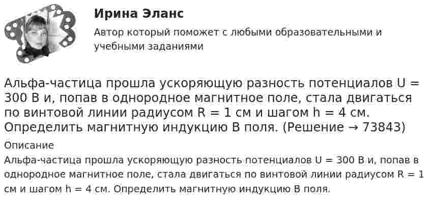      
            Описание
            Альфа-частица прошла ускоряющую разность потенциалов U = 300 В и, попав в однородное магнитное поле, стала двигаться по винтовой линии радиусом R = 1 см и шагом h = 4 см. Определить магнитную индукцию В поля.   
            
            
            Альфа-частица прошла ускоряющую разность потенциалов U = 300 В и, попав в однородное магнитное поле, стала двигаться по винтовой линии радиусом R = 1 см и шагом h = 4 см. Определите магнитную индукцию B поля. Альфа-частица прошла ускоряющую разность потенциалов U = 300 В и, попав в однородное магнитное поле, стала двигаться по винтовой линии радиусом R = 1 см и шагом h = 4 см. Определить магнитную индукцию В поля.Алюминиевый кофейник нагревается на электроплите. Вода в нём доведена до кипения (100 °С) и в каждую минуту выделяется 17,5 г пара. Толщина дна кофейника – 0,2 см, а площадь дна – 400 см2. Определить температуру наружной поверхности дна, предполагая,Алюминиевый шарик массой m = 3 г, несущий заряд q = 10-4 Кл, помещён в масло. Определить значение напряжённости направленного вверх электрического поля, если известно, что шарик плавает. Алюминий имеет гранецентрированную кубическую решётку. Параметр а решётки равен 0,404 нм. Определить плотность алюминия.Амбулаторная трансректальная биопсия предстательной железы [Ответы]Американская компания изучает возможность принять участие в конкурсе в России на получение контракта стоимостью «Альфа - Банк» предоставил клиенту кредит в размере 5 млн. руб. на 45 дней, Альфа-частица влетела в скрещенные под прямым углом магнитное (В = 5 мТл) и электрическое (Е = 30 кВ/м) поля. Определить ускорение а альфа-частицы, если ее скорость v (|v| = 2*10^6 м/с) перпендикулярна векторам В и Е, причемАльфа-частица движется по окружности радиусом 1 см со скоростью 104 м/с. Каков будет магнитный момент эквивалентного кругового тока?Альфа-частица, имеющая скорость v = 2 Мм/с, влетает под углом  = к сонаправленному магнитному (В = 1 мТл) и электрическому (Е = 1 кВ/м) полям. Определить ускорение а альфа-частицы.Альфа-частица находится в бесконечно глубоком, одномерном, прямоугольном потенциальном ящике. Используя соотношение неопределенностей, оценить ширину ящика, если известно, что минимальная энергия альфа-частицы Emin = 8 МэВ.Альфа-частица находится в бесконечно глубоком, одномерном, прямоугольном потенциальном ящике. Используя соотношение неопределенностей, оценить ширину  ящика, если известно, что минимальная энергия -частицы Emin = 8 МэВ.Альфа-частица, пройдя ускоряющую разность потенциалов U, стала двигаться в однородном магнитном поле (B = 50 мТл) по винтовой линии с шагом h = 5 см и радиусом R = 1 см. Определите ускоряющую разность потенциалов