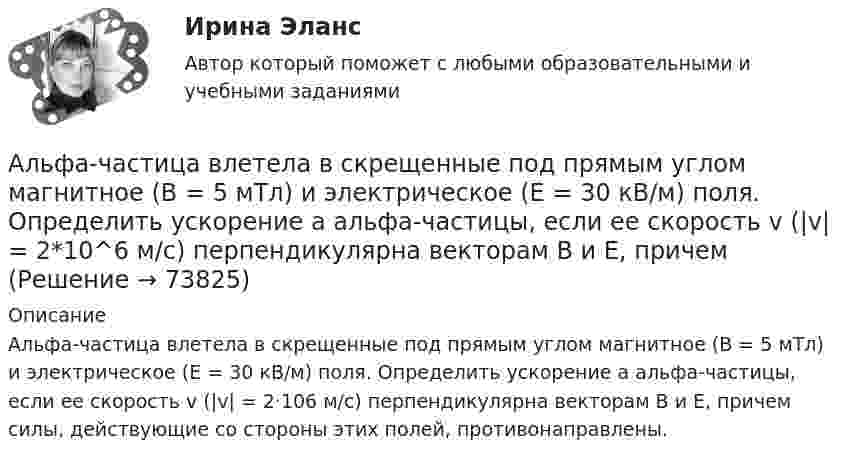      
            Описание
            Альфа-частица влетела в скрещенные под прямым углом магнитное (В = 5 мТл) и электрическое (Е = 30 кВ/м) поля. Определить ускорение а альфа-частицы, если ее скорость v (|v| = 2·106 м/с) перпендикулярна векторам В и Е, причем силы, действующие со стороны этих полей, противонаправлены.   
            
            
             «Альфа - Банк» предоставил клиенту кредит в размере 5 млн. руб. на 45 дней, Альфа-частица влетела в скрещенные под прямым углом магнитное (В = 5 мТл) и электрическое (Е = 30 кВ/м) поля. Определить ускорение а альфа-частицы, если ее скорость v (|v| = 2*10^6 м/с) перпендикулярна векторам В и Е, причемАльфа-частица движется по окружности радиусом 1 см со скоростью 104 м/с. Каков будет магнитный момент эквивалентного кругового тока?Альфа-частица, имеющая скорость v = 2 Мм/с, влетает под углом  = к сонаправленному магнитному (В = 1 мТл) и электрическому (Е = 1 кВ/м) полям. Определить ускорение а альфа-частицы.Альфа-частица находится в бесконечно глубоком, одномерном, прямоугольном потенциальном ящике. Используя соотношение неопределенностей, оценить ширину ящика, если известно, что минимальная энергия альфа-частицы Emin = 8 МэВ.Альфа-частица находится в бесконечно глубоком, одномерном, прямоугольном потенциальном ящике. Используя соотношение неопределенностей, оценить ширину  ящика, если известно, что минимальная энергия -частицы Emin = 8 МэВ.Альфа-частица, пройдя ускоряющую разность потенциалов U, стала двигаться в однородном магнитном поле (B = 50 мТл) по винтовой линии с шагом h = 5 см и радиусом R = 1 см. Определите ускоряющую разность потенциаловАльтернативная энергетика в современном мире практические задания +лабораторные работыАльтернативное урегулирование споровАльтернативное урегулирование споров Вариант 3Альтернативное урегулирование споров Витте МУИВ Ответы на тесты 1-3Альтернативные издержки платного обучения – это …Альтернативный вариант деятельности фирмы в кризисных условиях ориентация на низшие товары, управление издержкамиАльтруизм - Как часто в жизни нам приходиться сталкиваться с таким явлением как альтруизм