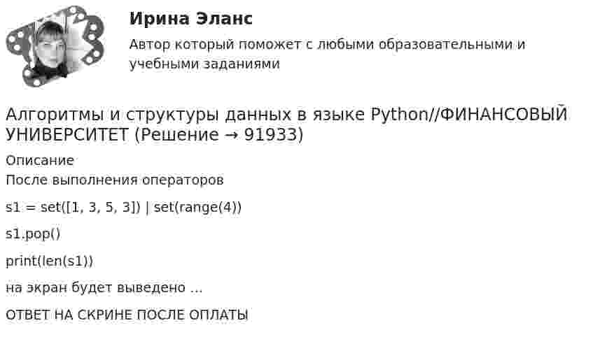      
            Описание
            После выполнения операторов s1 = set([1, 3, 5, 3]) | set(range(4)) s1.pop() print(len(s1))на экран будет выведено …ОТВЕТ НА СКРИНЕ ПОСЛЕ ОПЛАТЫ   
            
            
            Алгоритмы и структуры данных в языке Python//ФИНАНСОВЫЙ УНИВЕРСИТЕТАлгоритмы и структуры данных в языке Python//ФИНАНСОВЫЙ УНИВЕРСИТЕТАлгоритмы и структуры данных в языке Python//ФИНАНСОВЫЙ УНИВЕРСИТЕТАлгоритмы и структуры данных в языке Python//ФИНАНСОВЫЙ УНИВЕРСИТЕТАлгоритмы и структуры данных в языке Python//ФИНАНСОВЫЙ УНИВЕРСИТЕТАлгоритмы и структуры данных в языке Python//ФИНАНСОВЫЙ УНИВЕРСИТЕТАлгоритмы и структуры данных в языке Python//ФИНАНСОВЫЙ УНИВЕРСИТЕТАлгоритмы и структуры данных в языке Python//ФИНАНСОВЫЙ УНИВЕРСИТЕТАлгоритмы и структуры данных в языке Python//ФИНАНСОВЫЙ УНИВЕРСИТЕТАлгоритмы и структуры данных в языке Python//ФИНАНСОВЫЙ УНИВЕРСИТЕТАлгоритмы и структуры данных в языке Python//ФИНАНСОВЫЙ УНИВЕРСИТЕТАлгоритмы и структуры данных в языке Python//ФИНАНСОВЫЙ УНИВЕРСИТЕТАлгоритмы и структуры данных в языке Python//ФИНАНСОВЫЙ УНИВЕРСИТЕТАлгоритмы и структуры данных в языке Python//ФИНАНСОВЫЙ УНИВЕРСИТЕТ