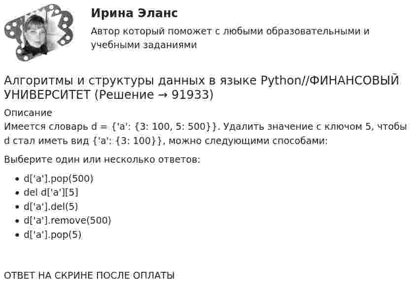      
            Описание
            Имеется словарь d = {'a': {3: 100, 5: 500}}. Удалить значение с ключом 5, чтобы d стал иметь вид {'a': {3: 100}}, можно следующими способами:Выберите один или несколько ответов:d['a'].pop(500)del d['a'][5]d['a'].del(5)d['a'].remove(500)d['a'].pop(5)ОТВЕТ НА СКРИНЕ ПОСЛЕ ОПЛАТЫ   
            
            
            Алгоритмы и структуры данных в языке Python//ФИНАНСОВЫЙ УНИВЕРСИТЕТАлгоритмы и структуры данных в языке Python//ФИНАНСОВЫЙ УНИВЕРСИТЕТАлгоритмы и структуры данных в языке Python//ФИНАНСОВЫЙ УНИВЕРСИТЕТАлгоритмы и структуры данных в языке Python//ФИНАНСОВЫЙ УНИВЕРСИТЕТАлгоритмы и структуры данных в языке Python//ФИНАНСОВЫЙ УНИВЕРСИТЕТАлгоритмы и структуры данных в языке Python//ФИНАНСОВЫЙ УНИВЕРСИТЕТАлгоритмы и структуры данных в языке Python//ФИНАНСОВЫЙ УНИВЕРСИТЕТАлгоритмы и структуры данных в языке Python//ФИНАНСОВЫЙ УНИВЕРСИТЕТАлгоритмы и структуры данных в языке Python//ФИНАНСОВЫЙ УНИВЕРСИТЕТАлгоритмы и структуры данных в языке Python//ФИНАНСОВЫЙ УНИВЕРСИТЕТАлгоритмы и структуры данных в языке Python//ФИНАНСОВЫЙ УНИВЕРСИТЕТАлгоритмы и структуры данных в языке Python//ФИНАНСОВЫЙ УНИВЕРСИТЕТАлгоритмы и структуры данных в языке Python//ФИНАНСОВЫЙ УНИВЕРСИТЕТАлгоритмы и структуры данных в языке Python//ФИНАНСОВЫЙ УНИВЕРСИТЕТ