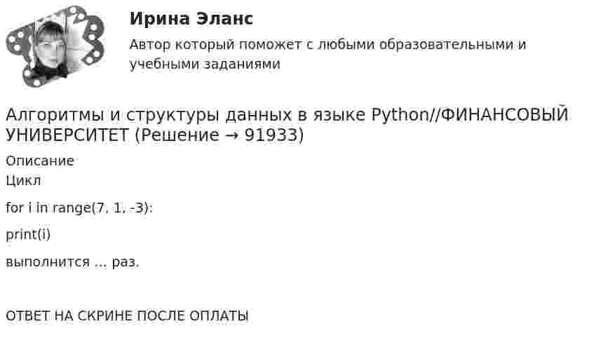      
            Описание
            Цикл for i in range(7, 1, -3):    print(i) выполнится … раз.ОТВЕТ НА СКРИНЕ ПОСЛЕ ОПЛАТЫ   
            
            
            Алгоритмы и структуры данных в языке Python//ФИНАНСОВЫЙ УНИВЕРСИТЕТАлгоритмы и структуры данных в языке Python//ФИНАНСОВЫЙ УНИВЕРСИТЕТАлгоритмы и структуры данных в языке Python//ФИНАНСОВЫЙ УНИВЕРСИТЕТАлгоритмы и структуры данных в языке Python//ФИНАНСОВЫЙ УНИВЕРСИТЕТАлгоритмы и структуры данных в языке Python//ФИНАНСОВЫЙ УНИВЕРСИТЕТАлгоритмы и структуры данных в языке Python//ФИНАНСОВЫЙ УНИВЕРСИТЕТАлгоритмы и структуры данных в языке Python//ФИНАНСОВЫЙ УНИВЕРСИТЕТАлгоритмы и анализ сложности ЧелГУ (1 сем)Алгоритмы и анализ сложности ЧелГУ  (1 сем) ответы (Итоговый тест + промежуточные)Алгоритмы и структуры данныхАлгоритмы и структуры данных в языке Python//ФИНАНСОВЫЙ УНИВЕРСИТЕТАлгоритмы и структуры данных в языке Python//ФИНАНСОВЫЙ УНИВЕРСИТЕТАлгоритмы и структуры данных в языке Python//ФИНАНСОВЫЙ УНИВЕРСИТЕТАлгоритмы и структуры данных в языке Python//ФИНАНСОВЫЙ УНИВЕРСИТЕТ