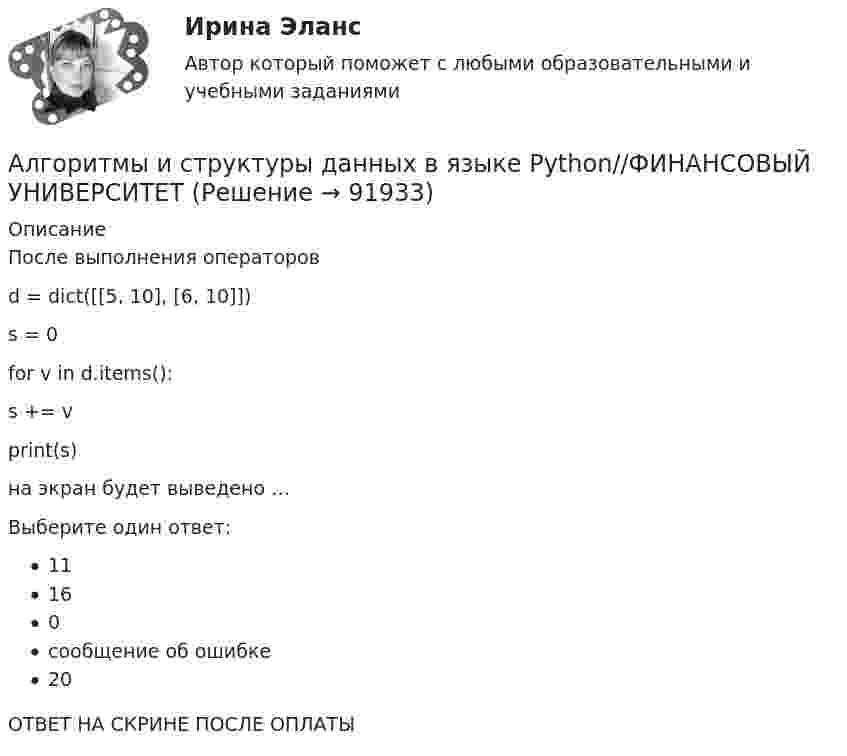      
            Описание
            После выполнения операторов d = dict([[5, 10], [6, 10]]) s = 0 for v in d.items():    s += v print(s)на экран будет выведено …Выберите один ответ:11160сообщение об ошибке20ОТВЕТ НА СКРИНЕ ПОСЛЕ ОПЛАТЫ   
            
            
            Алгоритмы и структуры данныхАлгоритмы и структуры данных в языке Python//ФИНАНСОВЫЙ УНИВЕРСИТЕТАлгоритмы и структуры данных в языке Python//ФИНАНСОВЫЙ УНИВЕРСИТЕТАлгоритмы и структуры данных в языке Python//ФИНАНСОВЫЙ УНИВЕРСИТЕТАлгоритмы и структуры данных в языке Python//ФИНАНСОВЫЙ УНИВЕРСИТЕТАлгоритмы и структуры данных в языке Python//ФИНАНСОВЫЙ УНИВЕРСИТЕТАлгоритмы и структуры данных в языке Python//ФИНАНСОВЫЙ УНИВЕРСИТЕТАлгоритмизация и программирование Рейтинговая работа Витте Вариант 5 – «Д» (часть 1)Алгоритмизация и программирование Рейтинговая работа Витте Вариант 6 – «Е» (часть 1)Алгоритмизация и программирование Рейтинговая работа Витте Вариант 7 – «Ж» (часть 1)Алгоритмизация и программирование Рейтинговая работа Витте Вариант 8 – «З» (часть 1)Алгоритмизация и программирование Рейтинговая работа Витте (часть 2)Алгоритм построения канала сбытаАлгоритмы и анализ сложности ЧелГУ (1 сем)