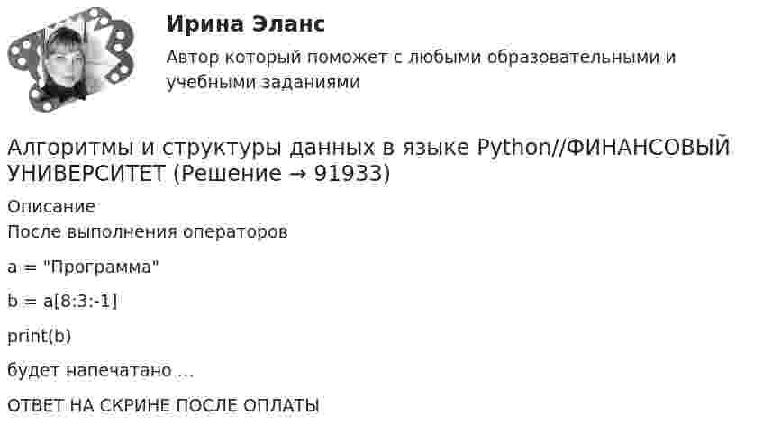      
            Описание
            После выполнения операторов a = Программа b = a[8:3:-1] print(b)будет напечатано …ОТВЕТ НА СКРИНЕ ПОСЛЕ ОПЛАТЫ   
            
            
            Алгоритмы и структуры данных в языке Python//ФИНАНСОВЫЙ УНИВЕРСИТЕТАлгоритмы и структуры данных в языке Python//ФИНАНСОВЫЙ УНИВЕРСИТЕТАлгоритмы и структуры данных в языке Python//ФИНАНСОВЫЙ УНИВЕРСИТЕТАлгоритмы и структуры данных в языке Python//ФИНАНСОВЫЙ УНИВЕРСИТЕТАлгоритмы и структуры данных в языке Python//ФИНАНСОВЫЙ УНИВЕРСИТЕТАлгоритмы и структуры данных в языке Python//ФИНАНСОВЫЙ УНИВЕРСИТЕТАлгоритмы и структуры данных в языке Python//ФИНАНСОВЫЙ УНИВЕРСИТЕТАлгоритмы и структуры данных в языке Python//ФИНАНСОВЫЙ УНИВЕРСИТЕТАлгоритмы и структуры данных в языке Python//ФИНАНСОВЫЙ УНИВЕРСИТЕТАлгоритмы и структуры данных в языке Python//ФИНАНСОВЫЙ УНИВЕРСИТЕТАлгоритмы и структуры данных в языке Python//ФИНАНСОВЫЙ УНИВЕРСИТЕТАлгоритмы и структуры данных в языке Python//ФИНАНСОВЫЙ УНИВЕРСИТЕТАлгоритмы и структуры данных в языке Python//ФИНАНСОВЫЙ УНИВЕРСИТЕТАлгоритмы и структуры данных в языке Python//ФИНАНСОВЫЙ УНИВЕРСИТЕТ