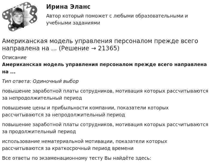      
          Описание
          Американская модель управления персоналом прежде всего направлена на ...Тип ответа: Одиночный выборповышение заработной платы сотрудников, мотивация которых рассчитываются за непродолжительный периодповышение цены и прибыльности компании, показатели которых рассчитываются за непродолжительный периодповышение заработной платы сотрудников, мотивация которых рассчитываются за продолжительный периодиспользование нематериальной мотивации, показатели которых рассчитываются за краткосрочный период времениВсе ответы по экзаменационному тесту Вы найдёте здесь:   
            
            
            Американская модель менеджментаАмериканская модель управления персоналом прежде всего направлена на ...Американская фирма собирается организовать производство новой модели товара на своем предприятии в Англии через годАмериканский конфликтолог М. Дойч основным критерием разрешения конфликта считал ...Американский конфликтолог … основным критерием разрешения конфликта считал удовлетворенность сторон его результатамиАмериканский промышленник, который впервые в массовом порядке применил конвейерную форму организации труда промышленных рабочих, - ... Американский фермер, выращивающий кукурузуАльфа-частица прошла ускоряющую разность потенциалов U = 300 В и, попав в однородное магнитное поле, стала двигаться по винтовой линии радиусом R = 1 см и шагом h = 4 см. Определите магнитную индукцию B поля. Альфа-частица прошла ускоряющую разность потенциалов U = 300 В и, попав в однородное магнитное поле, стала двигаться по винтовой линии радиусом R = 1 см и шагом h = 4 см. Определить магнитную индукцию В поля.Алюминиевый кофейник нагревается на электроплите. Вода в нём доведена до кипения (100 °С) и в каждую минуту выделяется 17,5 г пара. Толщина дна кофейника – 0,2 см, а площадь дна – 400 см2. Определить температуру наружной поверхности дна, предполагая,Алюминиевый шарик массой m = 3 г, несущий заряд q = 10-4 Кл, помещён в масло. Определить значение напряжённости направленного вверх электрического поля, если известно, что шарик плавает. Алюминий имеет гранецентрированную кубическую решётку. Параметр а решётки равен 0,404 нм. Определить плотность алюминия.Амбулаторная трансректальная биопсия предстательной железы [Ответы]Американская компания изучает возможность принять участие в конкурсе в России на получение контракта стоимостью