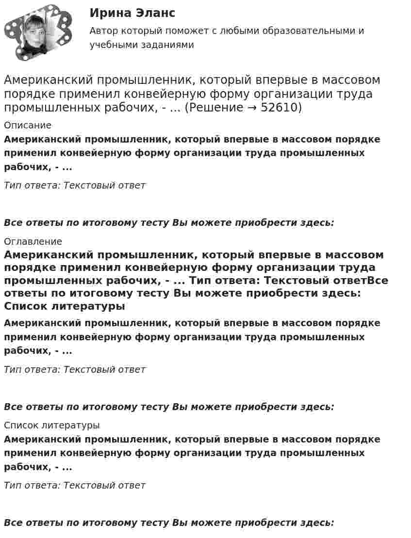      
            Описание
            Американский промышленник, который впервые в массовом порядке применил конвейерную форму организации труда промышленных рабочих, - ... Тип ответа: Текстовый ответ Все ответы по итоговому тесту Вы можете приобрести здесь:  
            Оглавление
            Американский промышленник, который впервые в массовом порядке применил конвейерную форму организации труда промышленных рабочих, - ... Тип ответа: Текстовый ответВсе ответы по итоговому тесту Вы можете приобрести здесь:  
            Список литературы
            Американский промышленник, который впервые в массовом порядке применил конвейерную форму организации труда промышленных рабочих, - ... Тип ответа: Текстовый ответВсе ответы по итоговому тесту Вы можете приобрести здесь: 
            
            
            Американский конфликтолог … основным критерием разрешения конфликта считал удовлетворенность сторон его результатамиАмериканский промышленник, который впервые в массовом порядке применил конвейерную форму организации труда промышленных рабочих, - ... Американский фермер, выращивающий кукурузуАмериканский экономист Харви ... ввел понятие х-эффективности; в своих исследованиях он показал, что как вопрос эффективности, так и вопрос неэффективности, бездействия, стоит изучать в контексте поведенческой экономики для углубленного анализа Амиодарон-ассоциированная дисфункция щитовидной железы [Ответы]Аммиак находится при температуре t = 27 °C. Определите кинетическую энергию, приходящуюся на одну степень свободы молекулы аммиака NH3, кинетическую энергию  вращательного движения и полную кинетическую энергию молекулы.Амортизация .задачи экономикаАлюминий имеет гранецентрированную кубическую решётку. Параметр а решётки равен 0,404 нм. Определить плотность алюминия.Амбулаторная трансректальная биопсия предстательной железы [Ответы]Американская компания изучает возможность принять участие в конкурсе в России на получение контракта стоимостьюАмериканская компания изучает возможность принять участие в конкурсе в России на получение контракта стоимостью 1 млрд. руб. Американская модель менеджментаАмериканская модель управления персоналом прежде всего направлена на ...Американская фирма собирается организовать производство новой модели товара на своем предприятии в Англии через год