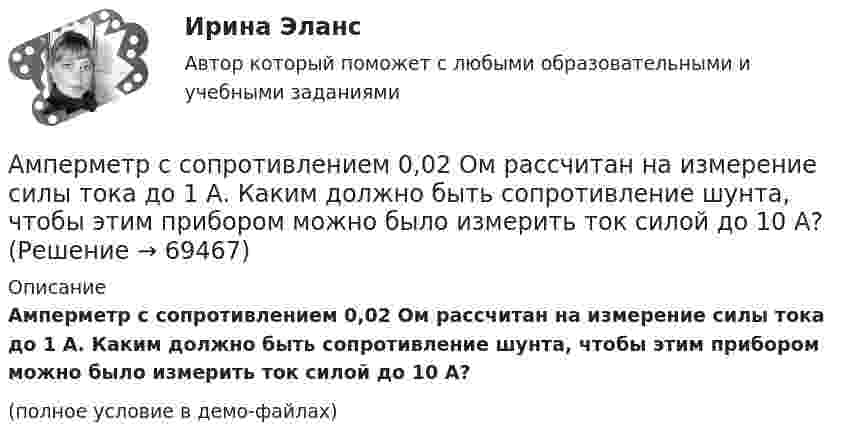     
            Описание
            Амперметр с сопротивлением 0,02 Ом рассчитан на измерение силы тока до 1 А. Каким должно быть сопротивление шунта, чтобы этим прибором можно было измерить ток силой до 10 А?(полное условие в демо-файлах)   
            
            
            Амперметр сопротивлением R1 = 2 Ом, подключенный к источнику тока, показывает ток I1 = 5 А. Вольтметр сопротивлением R2 = 150 Ом, подключенный отдельно к этому же источнику тока, показывает напряжение U2 = 12 В. Найдите ток короткого замыкания.Амперметр с сопротивлением 0,02 Ом рассчитан на измерение силы тока до 1 А. Каким должно быть сопротивление шунта, чтобы этим прибором можно было измерить ток силой до 10 А?Амперметр с сопротивлением R = 0,2 Ом, накоротко присоединённый к источнику тока с напряжением U = 1,5 В, показывает ток I = 5 А. Какой ток I0 покажет амперметр, если его зашунтировать сопротивлением Rш = 0,1 Ом?Амперметр с сопротивлением RA = 0,16 Ом зашунтирован сопротивлением R = 0,04 Ом. Амперметр показывает ток I0 = 8 А. Найти ток I в цепи.Амплитуда гармонических колебаний 50 мм, период 4 с и начальная фаза p/4. а) Написать уравнение этого колебания,  б) Найти смещение колеблющейся точки от положения равновесия при 0 и 1,5 с,Амплитуда гармонических колебаний материальной точки A = 2 см, полная энергия колебаний W = 0,3 мкДж. При каком смещении x от положения равновесия на колеблющуюся точку действует сила F = 22,5 мкН?  (Ответ: x = 15 м)Амплитуда гармонических колебаний материальной точки A = 2 см, полная энергия колебаний W = 3·10-7 Дж. При каком смещении от положения равновесия на колеблющуюся точку действует сила F = 2,25·10-5 Н?Американский фермер, выращивающий кукурузуАмериканский экономист Харви ... ввел понятие х-эффективности; в своих исследованиях он показал, что как вопрос эффективности, так и вопрос неэффективности, бездействия, стоит изучать в контексте поведенческой экономики для углубленного анализа Амиодарон-ассоциированная дисфункция щитовидной железы [Ответы]Аммиак находится при температуре t = 27 °C. Определите кинетическую энергию, приходящуюся на одну степень свободы молекулы аммиака NH3, кинетическую энергию  вращательного движения и полную кинетическую энергию молекулы.Амортизация .задачи экономикаАмортизация нелинейным методом в налоговом учетеАмортизация основных средств начисляется в течение …