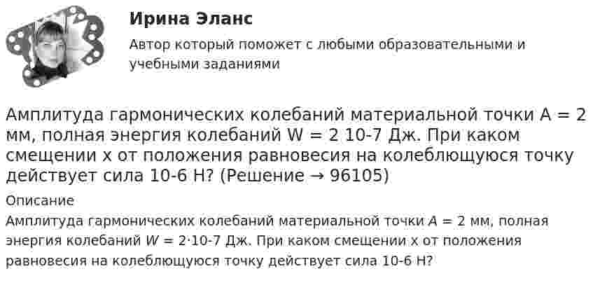      
            Описание
            Амплитуда гармонических колебаний материальной точки А = 2 мм, полная энергия колебаний W = 2·10-7 Дж. При каком смещении х от положения равновесия на колеблющуюся точку действует сила 10-6 Н?   
            
            
            Амплитуда гармонических колебаний материальной точки A = 2 см, полная энергия колебаний W = 3·10-7 Дж. При каком смещении от положения равновесия на колеблющуюся точку действует сила F = 2,25·10-5 Н?Амплитуда гармонических колебаний материальной точки А = 2 мм, полная энергия колебаний W = 2 10-7 Дж. При каком смещении х от положения равновесия на колеблющуюся точку действует сила 10-6 Н?Амплитуда гармонических колебаний материальной точки равна 5 см, период – 4 с. Найти максимальные скорость и ускорение колеблющейся точки. Найти силу, действующую на точку через 2 с после начала движения, если масса точки 10 г, Амплитуда гармонического колебания 10 см, период 0,5 с. Написать уравнение гармонических колебаний. Определить максимальную скорость и максимальное ускорение.Амплитуда гармонического колебания 5 см, период 4 с. Найти максимальную скорость колеблющейся точки и ее максимальное ускорение.Амплитуда гармонического колебания 5 см, период 4 с. Найти максимальную скорость колеблющейся точки и ее максимальное ускорение.Амплитуда гармонического колебания равна 5 см, период 4 с. Найти максимальную скорость колеблющейся точки и ее максимальное ускорение.Амортизация основных средств начисляется в течение …Аморфные тела ... Выберите один ответ: a.при нагреве размягчаются в большом интервале температур, становясь вязкими b.имеют более стабильное состояние, чем кристаллические тела c.характеризуются разупорядоченным расположением частицАмперметр сопротивлением R1 = 2 Ом, подключенный к источнику тока, показывает ток I1 = 5 А. Вольтметр сопротивлением R2 = 150 Ом, подключенный отдельно к этому же источнику тока, показывает напряжение U2 = 12 В. Найдите ток короткого замыкания.Амперметр с сопротивлением 0,02 Ом рассчитан на измерение силы тока до 1 А. Каким должно быть сопротивление шунта, чтобы этим прибором можно было измерить ток силой до 10 А?Амперметр с сопротивлением R = 0,2 Ом, накоротко присоединённый к источнику тока с напряжением U = 1,5 В, показывает ток I = 5 А. Какой ток I0 покажет амперметр, если его зашунтировать сопротивлением Rш = 0,1 Ом?Амперметр с сопротивлением RA = 0,16 Ом зашунтирован сопротивлением R = 0,04 Ом. Амперметр показывает ток I0 = 8 А. Найти ток I в цепи.Амплитуда гармонических колебаний 50 мм, период 4 с и начальная фаза p/4. а) Написать уравнение этого колебания,  б) Найти смещение колеблющейся точки от положения равновесия при 0 и 1,5 с,