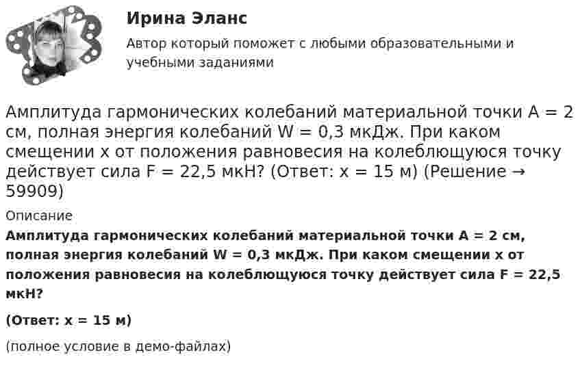     
            Описание
            Амплитуда гармонических колебаний материальной точки A = 2 см, полная энергия колебаний W = 0,3 мкДж. При каком смещении x от положения равновесия на колеблющуюся точку действует сила F = 22,5 мкН?(Ответ: x = 15 м)(полное условие в демо-файлах)   
            
            
            Амплитуда гармонических колебаний 50 мм, период 4 с и начальная фаза p/4. а) Написать уравнение этого колебания,  б) Найти смещение колеблющейся точки от положения равновесия при 0 и 1,5 с,Амплитуда гармонических колебаний материальной точки A = 2 см, полная энергия колебаний W = 0,3 мкДж. При каком смещении x от положения равновесия на колеблющуюся точку действует сила F = 22,5 мкН?  (Ответ: x = 15 м)Амплитуда гармонических колебаний материальной точки A = 2 см, полная энергия колебаний W = 3·10-7 Дж. При каком смещении от положения равновесия на колеблющуюся точку действует сила F = 2,25·10-5 Н?Амплитуда гармонических колебаний материальной точки А = 2 мм, полная энергия колебаний W = 2 10-7 Дж. При каком смещении х от положения равновесия на колеблющуюся точку действует сила 10-6 Н?Амплитуда гармонических колебаний материальной точки равна 5 см, период – 4 с. Найти максимальные скорость и ускорение колеблющейся точки. Найти силу, действующую на точку через 2 с после начала движения, если масса точки 10 г, Амплитуда гармонического колебания 10 см, период 0,5 с. Написать уравнение гармонических колебаний. Определить максимальную скорость и максимальное ускорение.Амплитуда гармонического колебания 5 см, период 4 с. Найти максимальную скорость колеблющейся точки и ее максимальное ускорение.Амортизация .задачи экономикаАмортизация нелинейным методом в налоговом учетеАмортизация основных средств начисляется в течение …Аморфные тела ... Выберите один ответ: a.при нагреве размягчаются в большом интервале температур, становясь вязкими b.имеют более стабильное состояние, чем кристаллические тела c.характеризуются разупорядоченным расположением частицАмперметр сопротивлением R1 = 2 Ом, подключенный к источнику тока, показывает ток I1 = 5 А. Вольтметр сопротивлением R2 = 150 Ом, подключенный отдельно к этому же источнику тока, показывает напряжение U2 = 12 В. Найдите ток короткого замыкания.Амперметр с сопротивлением 0,02 Ом рассчитан на измерение силы тока до 1 А. Каким должно быть сопротивление шунта, чтобы этим прибором можно было измерить ток силой до 10 А?Амперметр с сопротивлением R = 0,2 Ом, накоротко присоединённый к источнику тока с напряжением U = 1,5 В, показывает ток I = 5 А. Какой ток I0 покажет амперметр, если его зашунтировать сопротивлением Rш = 0,1 Ом?