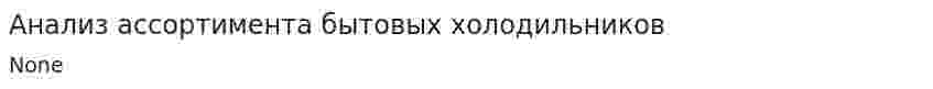 Анализ ассортимента бытовых холодильников
