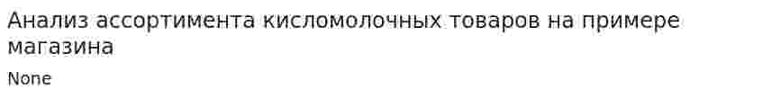 Анализ ассортимента кисломолочных товаров на примере магазина
