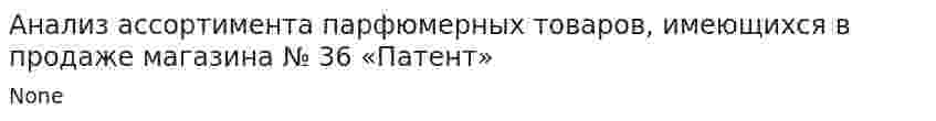 Анализ ассортимента парфюмерных товаров, имеющихся в продаже магазина № 36 «Патент»