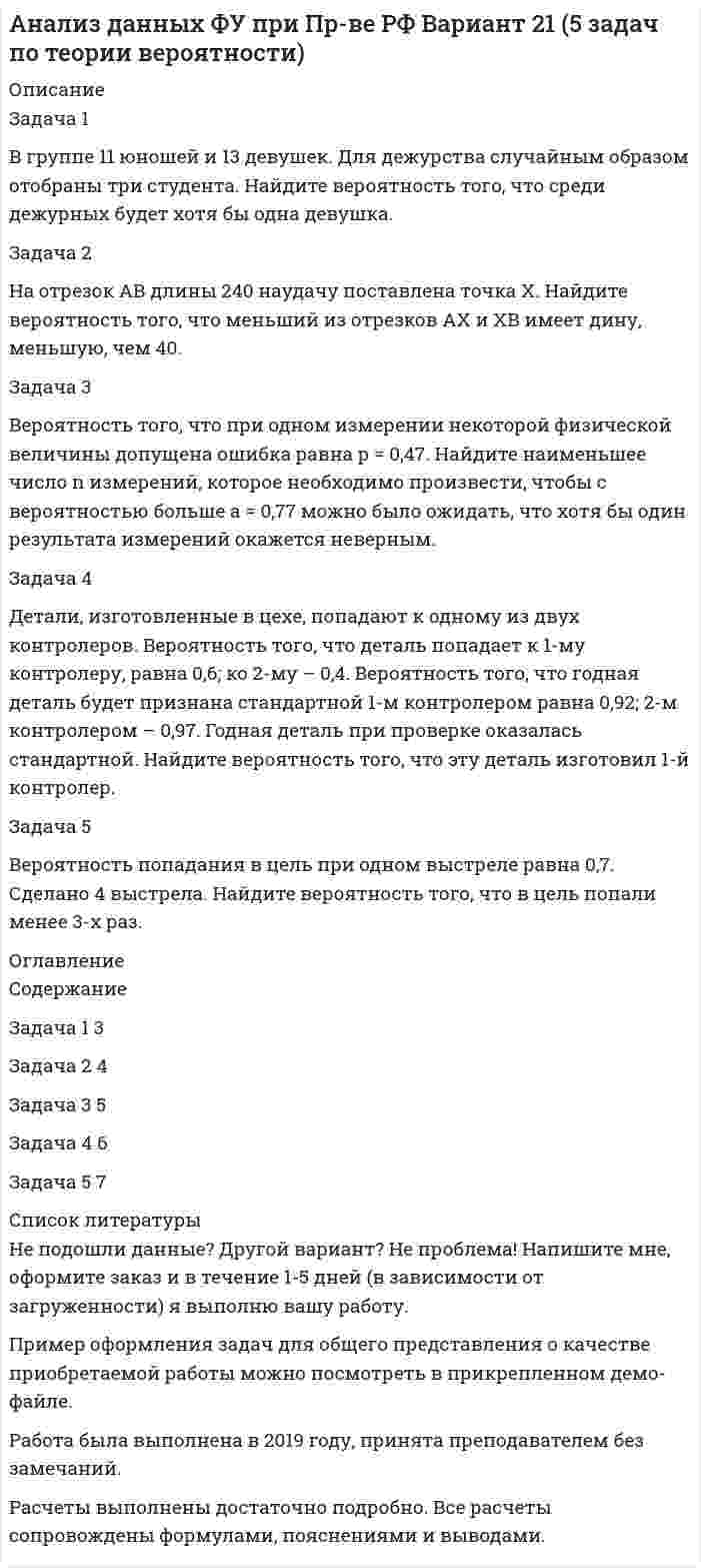 




Описание


Задание 1
Вероятность сдачи студентом контрольной работы в срок равна 0,8. Найти вероятность того, что из 150 студентов вовремя сдадут контрольную работу:
а) 110 студентов;
б) не менее половины студентов;
в) не менее 100, но не более 130 студентов.
Задание 2
Всхожесть хранящегося на складе зерна в среднем составляет 80%, а среднее квадратическое отклонение 6%. Оценить вероятность того, что в выбранной партии зерна всхожесть:
а) составит не менее 85%;
б) составит не более 90%;
в) будет отличаться от средней не более чем на 8%;
г) будет отличаться от средней не менее чем на 10%.
Задание 3
Случайная величина ξ имеет нормальный закон распределения с параметрами а и . Найти параметр , если известно, что М(ξ)=5 и . Вычислить вероятность того, что значение случайной величины ξ окажется меньше 0.
Построить схематично графики функции распределения и функции плотности распределения этой случайной величины.
Задание 4
С целью изучения размера потребительских кредитов, выданных банком в одном из крупных магазинов электронной техники в течение последнего месяца, по схеме собственно-случайной бесповторной выборки было отобрано 180 кредитов из 2500 выданных. Величины сумм выданных кредитов (тыс. руб.) представлены в таблице:
Таблица 2
Исходные данные
22,9 26,6 18 25,2 28,9 30,3 21,1 13,5 15,7 22,2
.....................................
14,8 17,3 17,4 14,1 13,8 19,2 17 22 17,1 17,2
Составить интервальный вариационный ряд. Записать эмпирическую функцию распределения и построить ее график. На одном чертеже изобразить гистограмму и полигон частот.
По сгруппированным данным вычислить выборочные числовые характеристики: среднее арифметическое, исправленную выборочную дисперсию, среднее квадратичное отклонение, коэффициент вариации, асимметрию, эксцесс, моду и медиану.
Найти:
а) вероятность того, что средняя величина всех выданных в течение месяца кредитов отличается от полученной по выборке не более чем на 250 руб.;
б) границы, в которых с вероятностью 0,95 заключена доля всех выданных кредитов, сумма которых не превышает 20 тыс. руб.;
в) объем бесповторной выборки, при котором границы для доли кредитов, полученные в п. б) можно гарантировать с вероятностью 0,98.
Составить интервальный вариационный ряд. Записать эмпирическую функцию распределения и построить ее график. На одном чертеже изобразить гистограмму и полигон частот.
Задание 5
Заменив неизвестные параметры генеральной совокупности соответственно их наилучшими выборочными оценками, по данным задачи 4, используя -критерий Пирсона, на уровне значимости α=0,05 проверить две гипотезы о том, что изучаемая случайная величина ξ – величина выданных кредита – распределена:
а) по нормальному закону распределения;
б) по равномерному закону распределения.
Построить на чертеже, где изображена гистограмма эмпирического распределения, соответствующие графики равномерного и нормального распределений.
Задание 6
В таблице 8 приведено распределение 120 коров по дневному надою ξ (кг) и жирности молока ƞ (%):
Таблица 8
Распределение коров
ξ
ƞ Менее 7 7-10 10-13 13-16 Более 16 Итого
Менее 3,2 8 8
3,2-3,6 2 16 8 26
3,6-4,0 4 16 10 2 32
4,0-4,4 2 6 10 2 20
Более 4,4 8 6 20 34
Итого 10 16 48 36 10 120
 
Необходимо:
1) Вычислить групповые средние , построить эмпирические ли-нии регрессии;
2) Предполагая, что между переменными ξ и ƞ существует линейная корреляционная зависимость:
а) найти уравнения прямых регрессии, построить их графики на одном чертеже с эмпирическими линиями регрессии и дать экономическую интерпретацию полученных уравнений;
б) вычислить коэффициент корреляции; на уровне значимости α=0,05 оценить его значимость и сделать вывод о тесноте и направлении связи между переменными ξ и ƞ;
в) используя соответствующее уравнение регрессии, оценить средний процент жирности молока для коров, дневной удой которых составляет 15 кг.




Оглавление


Содержание
Задание 1. 3
Задание 2. 5
Задание 3. 7
Задание 4. 9
Задание 5. 22
Задание 6. 27
Список использованной литературы.. 33




Список литературы

<h1>Список использованной литературы</h1>
1. Гмурман В.Е. Руководство к решению задач по теории вероятностей и математической статистике: Учеб. пособие для студентов вузов. / В. Е. Гмурман. – 8-е изд., стер. – М.: Высшая школа, 2003. – 405с.
2. Горелова Г.В., Кацко И.А. Теория вероятностей и математическая статистика в примерах и задачах с применением Excel, Ростов н/Д.: Феникс,2006. – 475 с.
3. Колемаев В.А. Теория вероятностей и математическая статистика: учебник / В.А. Колемаев, В.Н. Калинина. – 3-е изд., перераб. и доп. – М.: КНОРУС, 2009.– 384 с.
4. Кремер Н.Ш. Теория вероятностей и математическая статистика: Учебник для вузов. - М.: ЮНИТИ-ДАНА, 2004. – 573с.
5. Теория статистики с основами теории вероятностей./ И.И. Елисеева, В.С. Князевский, Л.И. Новорожкина, Э.А. Морозова; Под ред. И.Н. Елисеевой.-М.: ЮНИТИ-ДАНА, 2001. – 446с.



            
            
            ... в графическом виде отображает отношения подчинения и состав входящих в него организационных единицВ группе 11 юношей и 13 девушек. Для дежурства случайным образом отобраны три студента. Найдите вероятность того, что среди дежурных будет хотя бы одна девушка. Задача 2В группу процессов планирования (по ГОСТ Р ИСО 21500:2014) входит, в частности, … (укажите 2 варианта ответа)В группу процессов планирования (по ГОСТ Р ИСО 21500:2014) входит, в частности, … (укажите 2 варианта ответа)В ГУ МВД России по г. Москве поступило розыскное задание из Главного управления внутренних дел г. Тирасполь МВД Приднестровской Молдавской Республики (Далее ПМР). В розыскном задании предлагалось осуществить задержание гражданина Республики Молдовы В данное отверстие можно ввернуть стержень ТулГУВ данном образовательном учреждении дидактические материалы распределены зонально:- сенсорная зона – отвечает за развитие чувств;- математическая зона – содержит материалы по развитию математических способностей;- речевая зона – направлена наВ горизонтальной плоскости вокруг вертикальной оси вращается тонкий стержень длиной 0,5 м и массой 1 кг. Симметрично оси вращения, проходящей через середину стержня, на расстоянии 10 см от неё, на стержне расположены два небольших В городе А планируется провести в ближайшие 2-3 года крупное международное спортивное мероприятие. В городе Городец Нижегородской области был принят Устав города, содержащий положение о том, что мэр города назначается представительным органом местного самоуправления, из числа кандидатов, предложенных главой местного самоуправления В городе Свободный численность населения (S)=100 000 чел, умерло (М)=2000 чел. Рассчитайте общий коэффициент смертностиВ городе Сыктывкар численность населения (Н)=250 000 чел. Родилось (Р)=3000 чел. Умерло (С)=2500. Рассчитать естественный прирост населенияВ городе три коммерческих банка, оценка надежности которых 0.95, 0.90 и 0.85. В связи с определением хозяйственных перспектив развития города администрацию интересует ответ на следующий вопросВ государстве А. происходят вооруженные столкновения между сепаратистами и правительственными войсками. Сепаратисты полностью контролируют северную часть территории государства