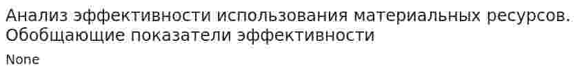 Анализ эффективности использования материальных ресурсов. Обобщающие показатели эффективности
