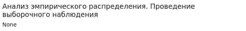 Анализ эмпирического распределения. Проведение выборочного наблюдения