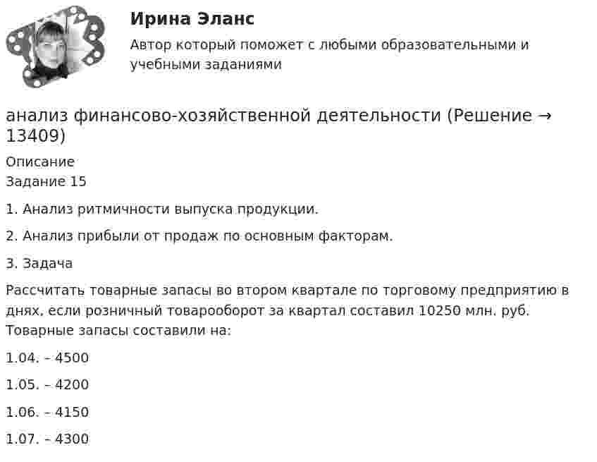     
          Описание
          Задание 151. Анализ ритмичности выпуска продукции.2. Анализ прибыли от продаж по основным факторам.3. ЗадачаРассчитать товарные запасы во втором квартале по торговому предприятию в днях, если розничный товарооборот за квартал составил 10250 млн. руб. Товарные запасы составили на:1.04. – 45001.05. – 42001.06. – 41501.07. – 4300  
            
            
            Анализ финансовой отчетности тесты, итоговая работаанализ финансово-хозяйственной деятельности   Анализ финансово-хозяйственной деятельности АНАЛИЗ  ФИНАНСОВО-  ХОЗЯЙСТВЕННОЙ  ДЕЯТЕЛЬНОСТИ💯 Анализ финансово-хозяйственной деятельности [11 тем] (ответы на тест Синергия / МТИ / МосАП, май 2023)Анализ финансово-хозяйственной деятельности (2023.г) тест с ответами Синергия/МОИ/ МТИ /МОСАПАнализ финансово-хозяйственной деятельности в наукоемких производств в нефтегазохимическом комплексе (тест с ответами Синергия)Анализ финансовой отчётности СИБУПК 3 курс ТК5 Задание 75%Анализ финансовой отчётности СИБУПК 3 Курс ТК 6,8 100%Анализ финансовой отчётности СИБУПК 3 курс ТК 7 Задание 100%Анализ финансовой отчётности СИБУПК 3 курс ТК 9 Задание 75%Анализ финансовой отчетности (тест с ответами ММА/ИДО)Анализ финансовой отчетности  ( тест с ответами Синергия) 197 вопросовАнализ финансовой отчетности (тест с ответами Синергия/МОИ/ МТИ)