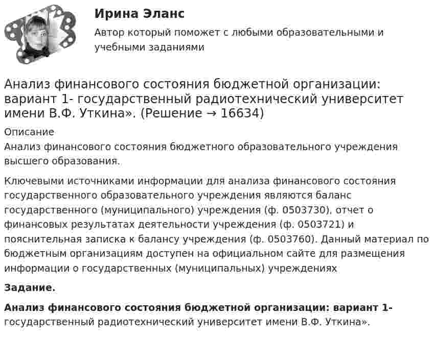     
          Описание
          	Анализ финансового состояния бюджетного образовательного учреждения высшего образования.	Ключевыми источниками информации для анализа финансового состояния государственного образовательного учреждения являются баланс государственного (муниципального) учреждения (ф. 0503730), отчет о финансовых результатах деятельности учреждения (ф. 0503721) и пояснительная записка к балансу учреждения (ф. 0503760). Данный материал по бюджетным организациям доступен на официальном сайте для размещения информации о государственных (муниципальных) учреждениях  Задание.Анализ финансового состояния бюджетной организации: вариант 1- государственный радиотехнический университет имени В.Ф. Уткина».  
            
            
            Анализ финансового состояния АО «Краспригород» (2017-2019 гг.)Анализ финансового состояния бюджетной организации: вариант 1- государственный радиотехнический университет имени В.Ф. Уткина».АНАЛИЗ ФИНАНСОВОГО СОСТОЯНИЯ - вариант №5 - АО КордиантАнализ финансового состояния микрофинансовой организации«Анализ финансового состояния ООО Анализ финансового состояния ПАО  ОДК «Уфимское моторостроительное производственное объединение» Анализ финансовой деятельностиАнализ уязвимостей и разработка методов защиты сетевых приборов на предприятииАнализ уязвимостей и разработке методов защиты указанного сервераАнализ уязвимостей и разработке методов защиты указанного сетевого прибораАнализ факторов профессионального выбора и становленияАнализ факторов совокупного спроса в современной экономике. Прогнозирование совокупного спросаАнализ финансового положения предприятияАнализ финансового положения предприятия и управления активами предприятия вариант 93