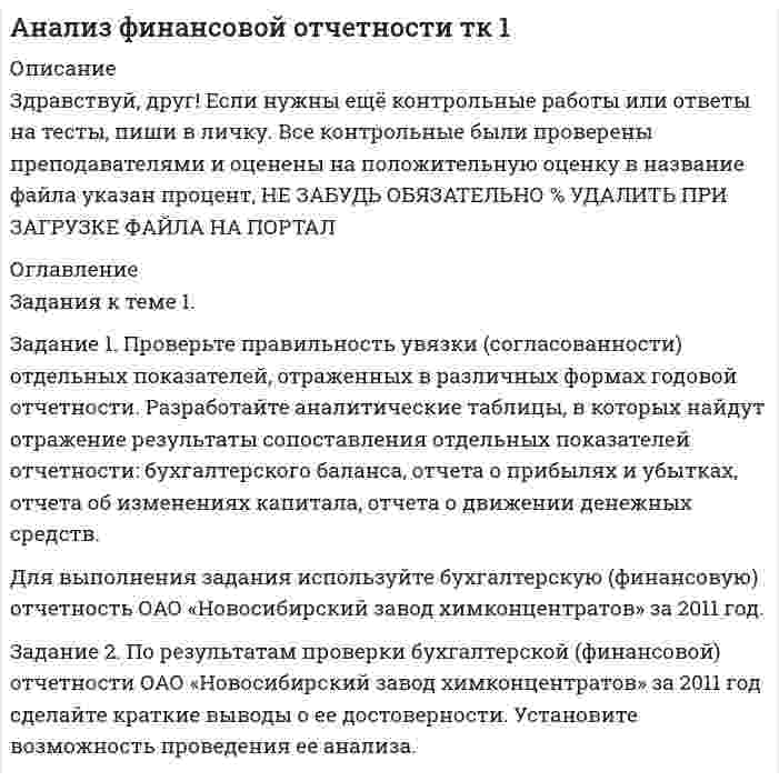 




Описание


Здравствуй, друг! Если нужны ещё контрольные работы или ответы на тесты, пиши в личку. Все контрольные были проверены преподавателями и оценены на положительную оценку в название файла указан процент, НЕ ЗАБУДЬ ОБЯЗАТЕЛЬНО % УДАЛИТЬ ПРИ ЗАГРУЗКЕ ФАЙЛА НА ПОРТАЛ




Оглавление


Задания к теме 1.
 
Задание 1. Проверьте правильность увязки (согласованности) отдельных показателей, отраженных в различных формах годовой отчетности. Разработайте аналитические таблицы, в которых найдут отражение результаты сопоставления отдельных показателей отчетности: бухгалтерского баланса, отчета о прибылях и убытках, отчета об изменениях капитала, отчета о движении денежных средств.
Для выполнения задания используйте бухгалтерскую (финансовую) отчетность ОАО «Новосибирский завод химконцентратов» за 2011 год.
Задание 2. По результатам проверки бухгалтерской (финансовой) отчетности ОАО «Новосибирский завод химконцентратов» за 2011 год сделайте краткие выводы о ее достоверности. Установите возможность проведения ее анализа.
Ответ:



            
            
            Задание 1. Проведите сравнительный анализ определений понятий «общение» и «профессионально – педагогическое общение» Выделите сходные и отличительные признаки данного понятия с учетом подходов, обозначенных К.А. Абульхановой - Славской, Г.К. Селевко, Н.П. Ерастовым, А.Н. Леонтьевым и др.Задание 1. Проверьте правильность увязки (согласованности) отдельных показателей, отраженных в различных формах годовой отчетности. Разработайте аналитические таблицы, в которых найдут отражение результаты сопоставления отдельных показателей отчетности: бухгалтерского баланса, отчета о прибылях и убытках, отчета об изменениях капитала, отчета о движении денежных средств.Задание 1. Проверьте правильность увязки (согласованности) отдельных показателей, отраженных в различных формах годовой отчетности. Разработайте аналитические таблицы, в которых найдут отражение результаты сопоставления отдельных показателей отчетности: бухгалтерского баланса, отчета о прибылях и убытках, отчета об изменениях капитала, отчета о движении денежных средств. ﻿Задание 1. Проверьте правильность увязки (согласованности) отдельных показателей, отраженных в различных формах годовой отчетности. Разработайте аналитические таблицы, в которых найдут отражение результаты сопоставления отдельных показателей отчетности: бухгалтерского баланса, отчета о прибылях и убытках, отчета об изменениях капитала, отчета о движении денежных средств.. 2Задание 1. Проверьте правильность увязки (согласованности) отдельных показателей, отраженных в различных формах годовой отчетности. Разработайте аналитические таблицы, в которых найдут отражение результаты сопоставления отдельных показателей отчетности: бухгалтерского баланса, отчета о прибылях и убытках, отчета об изменениях капитала, отчета о движении денежных средств.. 3Задание 1. Проверьте правильность увязки (согласованности) отдельных показателей, отраженных в различных формах годовой отчетности. Разработайте аналитические таблицы, в которых найдут отражение результаты сопоставления отдельных показателей отчетности: бухгалтерского баланса, отчета о прибылях и убытках, отчета об изменениях капитала, отчета о движении денежных средств.. 4Задание 1. Проверьте правильность увязки (согласованности) отдельных показателей, отраженных в различных формах годовой отчетности. Разработайте аналитические таблицы, в которых найдут отражение результаты сопоставления отдельных показателей отчетности: бухгалтерского баланса, отчета о прибылях и убытках, отчета об изменениях капитала, отчета о движении денежных средств.. 5Задание 1 Проанализируйте структуру статистической совокупности с помощью относительных величин: всего в городе, который делится на три административных района, проживает 1000 чел., в первой районе – 300 чел., во втором – 250 чел.Задание 1. Проанализируйте фрагмент урока физической культуры с детьми 7-8 лет с точки зрения рационального применения методов и приемов обучения их выбора в соответствии с закономерностями и этапами формирования двигательных умений и навыков.Задание 1. Проанализируйте фрагмент урока физической культуры с детьми 7-8 лет с точки зрения рационального применения методов и приемов обучения их выбора в соответствии с закономерностями и этапами формирования двигательных умений и навыков.. 2Задание 1. Проанализируйте фрагмент урока физической культуры с детьми 7-8 лет с точки зрения рационального применения методов и приемов обучения их выбора в соответствии с закономерностями и этапами формирования двигательных умений и навыков. Последовательность выполнения:Задание 1 Проведите анализ сходства и различий обвинительного заключения, обвинительного акта и обвинительного постановления, результаты оформите в виде таблицы.Задание 1. Проведите анализ текста Конституции Российской Федерации 1993 года и найдите упоминание нормативно-правовых актов, принятия которых прямо или косвенно требует Конституция.Задание 1. Проведите информационный поиск по вопросу определения количественных и качественных характеристиках природоохранных зон Российской Федерации. На основании полученных материалов составьте схему «Система особо охраняемых территорий России».