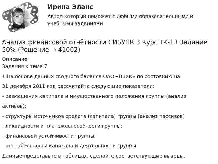      
          Описание
          Задания к теме 71 На основе данных сводного баланса ОАО «НЗХК» по состоянию на31 декабря 2011 год рассчитайте следующие показатели:- размещения капитала и имущественного положения группы (анализактивов);- структуры источников средств (капитала) группы (анализ пассивов)- ликвидности и платежеспособности группы;- финансовой устойчивости группы;- рентабельности капитала и деятельности группы.Данные представьте в таблицах, сделайте соответствующие выводы.  
            
            
            Анализ финансовой отчётности СИБУПК 3 Курс ТК-11 Задание 11 100%Анализ финансовой отчётности СИБУПК 3 Курс ТК-13 Задание  50%Анализ финансовой отчётности СИБУПК 3 Курс ТК 14,16 100%Анализ финансовой отчётности СИБУПК 3 Курс ТК-15 Задание 100%Анализ финансовой отчётности СИБУПК 3 курс ТК1 Задание 100%Анализ финансовой отчётности СИБУПК 3 Курс ТК2,4 100%Анализ финансовой отчётности СИБУПК 3 курс ТК3 Задание 75%«Анализ финансовой отчётности ПАО «Х» по МСФО за 2021 год«Анализ финансовой отчётности ПАО «Х» по МСФО за 2021 год«Анализ финансовой отчётности ПАО «Х» по МСФО за 2021 год«Анализ финансовой отчётности ПАО «Х» по МСФО за 2021 год - Задание 2Анализ финансовой отчётности предприятия г. Новосибирска (на выбор)Анализ финансовой отчетности Раскрытие информации бухгалтерской финансовой отчетности для целей ее анализаАнализ финансовой отчётности СИБУПК 3 Курс Итоговый тест 96,67%