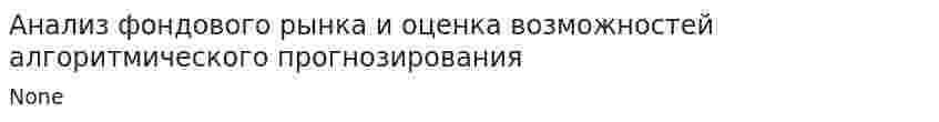 Анализ фондового рынка и оценка возможностей алгоритмического прогнозирования