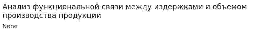 Анализ функциональной связи между издержками и объемом производства продукции