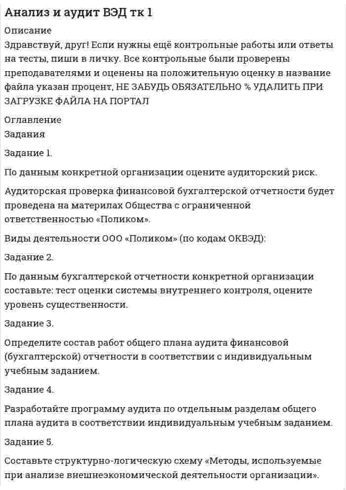 




Описание

Задания
Задание 1.
По данным конкретной организации оцените
аудиторский риск.
Задание 2
.
По данным бухгалтерской отчетности конкретной
организации составьте: тест оценки системы внутреннего контроля,
оцените уровень существенности.
Задание 3.
Определите
состав работ общего плана аудита
финансовой (бухгалтерской) отчетности в соответствии с
индивидуальным учебным заданием.
Задание 4.
Разработайте программы аудита по отдельным
разделам общего плана аудита в соответствии индивидуальным
учебным заданием.
Задание 5.
Составьте структурно-
логическую схему «Методы,
используемые при анализе внешнеэкономической деятельности
организации».


            
            
            По данным бухгалтерской отчетности конкретной организации составьте: тест оценки системы внутреннего контроля, оцените уровень существенности.По данным бухгалтерской отчетности конкретной организации составьте: тест оценки системы внутреннего контроля, оцените уровень существенности.. 2По данным бухгалтерской отчетности ОАО «Нефтепереработка» за 2014 год (Приложение А) проведите оценку вероятности наступления банкротства на основе моделей Альтамана, Таффлера и R-счета. Сравните полученные результаты и сделайте выводы об эффективности использования данных моделей.По данным выборки составить дискретный или интервальный вариационный ряд, начертить полигон или гистограмму. Возраст несовершеннолетних, совершивших преступления (лет) 11 13 15 16 17 11 15 14 16 13 14 17 16 15 15 16 17 15 14 15 15 14 16 11 14 14 16 15 16 15 13 15 15 13 15 14 15 13 17 14По данным конкретной организации оцените аудиторский риск. Задание 2 . По данным бухгалтерской отчетности конкретной организации составьте: тест оценки системы внутреннего контроля, оцените уровень существенности.По данным о десяти фирмах построить: 1. Дискретный ряд распределения фирм по объему затрат на рекламу. Определить частоты, частости, кумулятивные частоты и частости. Определить, сколько процентов фирм имеет затраты на рекламу 5 и менее у.е.По данным отчетности о деятельности организации провести анализ ее эффективности. 1. Произведите группировку оборотных активов по следующим признакам: сферам функционирования (сфера производства и обращения);По государственному пенсионному обеспечению в РФ существуют определенные виды пенсий, в частности…По графику, изображённому на рисунке, определите амплитуду силы тока, период и частоту. Напишите уравнение мгновенного значения силы переменного тока.По графику, изображённому на рисунке, определите амплитуду ЭДС, период тока и частоту. Напишите уравнение ЭДС.Погрешность измерений, изменяющаяся случайным образом при повторных измерениях одной и той же величины…Погрешность измерений, обусловленная погрешностями вычисления и введения поправок или же систематической погрешностью, на действие которой поправка…Погрешность, определяемая выражением х-хД, где х-значение величины, полученное измерением, хД-действительное значение величины..Под...  анализа понимают различные формализованные процедуры и операции, принятые формы и способы упорядочения и обработки данных, графические объекты., формулы, логические приемы и метафоры и т.п.