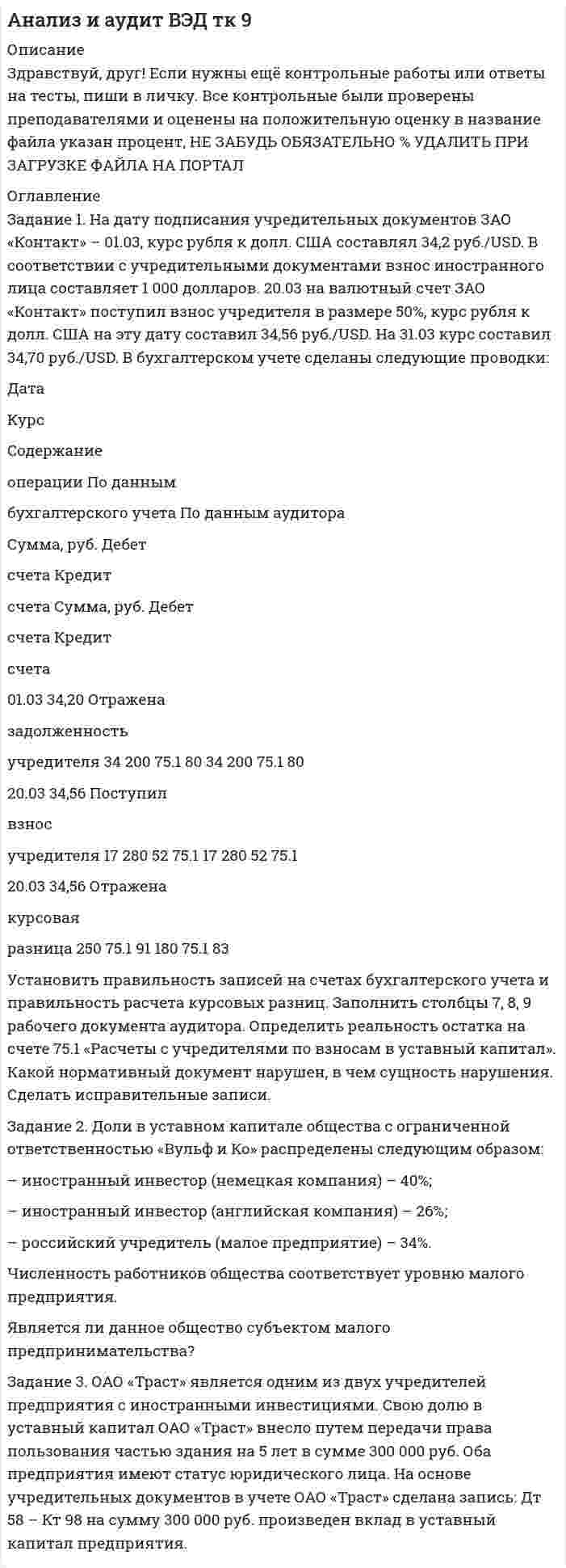 




Описание


Тульский государственный университет (ТулГУ). Математическая составляющая естественнонаучных дисциплин. Контрольная работа. Вариант 6.
Для ТулГУ имеются и другие готовые работы. Пишем уникальные работы под заказ.
Помогаем с прохождением онлайн-тестов. Пишите, пожалуйста, в личку (Евгений).
Не нашли своей работы? Пройдите по ссылке «Новый заказ» и разместите заказ. Обязательно поможем.




Оглавление


Задание 1
Найдите минимальное значение x_0+y_0, где x_0,y_0 - решение системы уравнений
(x^2-xy+3y^2=27
-6x^2+6xy+2y^2=18
Задание 2
Сколько литров 10% раствора кислоты нужно добавить к 6 л 75% раствора той же кислоты, чтобы получит 40% раствор.
Задание 3
Найдите число целых решений неравенства -1/(x+1)≥(x^2-3x-2)/(x+1)(x+3)
Задание 4
Велосипедист каждую минуту проезжает на 500 метров меньше мотоциклиста, поэтому на весь путь в 120 км он затрачивает на 2 часа больше, чем мотоциклист. Найти скорость велосипедиста (км/ч).
Задание 5
Найти сумму корней уравнения |x-2|+3|x-4|=6
Задание 6
Найти сумму целых решений неравенства √(x-1)≥x-3
Задание 7
Найти сумму корней в градусах уравнения
cos⁡(x)-2√3 〖sin〗^2 (x)=cos⁡(3x)принадлежащих отрезку [0^°;〖360〗^° ]
Задание 8
Найдите все значения параметра a , при которых уравнение
(a-2) x^2+(4-x)x+3=0
Задание 9
Вычислите: НОК(126,84)-НОД(1575,495).
Задание 10
Найдите число, 25% которого равны√(9-2√14) +5/∛((√2-√7)^3)
Задание 11
Найдите сумму квадратов корней уравнения 3x^2-5x-1=0
Задание 12
Найдите сумму квадратов корней уравнения 3x^2-5x-1=0



            
            
            Задание 1. Наберите в указанных выше поисковых системах ключевую фразу «информационные технологии». Сделайте скриншот каждого результата поиска (в случае указания «соединение небезопасно для вашего компьютера, сделайте скриншот сообщения).. 2Задание 1. На дату подписания учредительных документов ЗАО «Контакт» – 01.03, курс рубля к долл. США составлял 34,2 руб./USD. В соответствии с учредительными документами взнос иностранного лица составляет 1 000 долларов. 20.03 на валютный счет ЗАО «Контакт» поступил взнос учредителя в размере 50%, курс рубля к долл. США на эту дату составил 34,56 руб./USD. На 31.03 курс составил 34,70 руб./USD. В бухгалтерском учете сделаны следующие проводки:Задание 1  Назовите доходную базу федерального бюджета РФ на текущий финансовый год.Задание 1. Найдите в Интернете примеры абсолютно новых услуг и попробуйте спрогнозировать тенденции их дальнейшего развития.Задание 1. Найдите все значения параметра a, при которых система уравнений не имеет решений. Задание 2. Вычислите: НОК(28,490) + НОД(693,273). Задание 3. Найдите число, 40 % которого равны .Задание 1 Найдите минимальное значение x_0+y_0, где x_0,y_0 - решение системы уравнений (x^2-xy+3y^2=27 -6x^2+6xy+2y^2=18 Задание 2 Сколько литров 10% раствора кислоты нужно добавить к 6 л 75% раствора той же кислоты, чтобы получит 40% раствор. Задание 3 Найдите число целых решений неравенства -1/(x+1)≥(x^2-3x-2)/(x+1)(x+3)Задание 1. Найдите минимальное значение x0 + y0, где x0, y0 – решение системы уравнений. Задание 2. Сколько литров 10 % раствора кислоты нужно добавить к 6 л 75 % раствора той же кислоты, чтобы получить 40 % раствор?Задание 1) Меры по восстановлению платежеспособности должника Задание 2) 1. выяснить причины кризиса на предприятии, лица-инициаторы банкротства, механизм назначения арбитражного управляющегоЗадание 1. Методы оценки организационных структур управления Раскройте следующие вопросы: 1. Сравнительная характеристика подходов к оценке структур управления. Классификация проблем предприятия. Основные направления комплексной диагностики организационной структуры управления.Задание 1 Меховое ателье «Стиль» (расположенное в центре города) оказывает бытовые услуги населению г. Новосибирска, данная деятельность облагается ЕНВД. В январе, феврале и марте 2012 г. в ателье работали 18 человек. Все они шьют и ремонтируют меховую верхнюю одежду. За 1 квартал 2012 г. сумма уплаченных страховых взносов на обязательное пенсионное страхование работников составила 5 100 тыс. руб. Рассчитать сумму ЕНВД, подлежащего уплате за 1 квартал 2012 г.Задание 1 Можно ли на основе демографической информации предсказать объем продаж в магазинах спортивных товаров? В файле СПОРТТОВАРЫ.XLS содержится информация о покупателях в случайно выбранных магазинах, принадлежащих одной франчайзинговой сети. Следовательно, все магазины имеют одинаковый размер и торгуют одинаковыми товарами.Задание 1 Можно ли на основе демографической информации предсказать объем продаж в магазинах спортивных товаров? В файле СПОРТТОВАРЫ.XLS содержится информация о покупателях в случайно выбранных магазинах, принадлежащих одной франчайзинговой сети. Следовательно, все магазины имеют одинаковый размер и торгуют одинаковыми товарами.. 2Задание 1 Монополия производит фиксированное количество x единиц товара и устанавливает цену единицы товара 𝑝>𝑝0. Количество реализованного товара K зависит от p следующим образом:Задание 1 Монтаж концевых заделок кабельных линий при соединении с воздушными линиями. Задание 2 1. выбрать тип силового и осветительного щитов; 2. выбрать кабели, способы их прокладки;