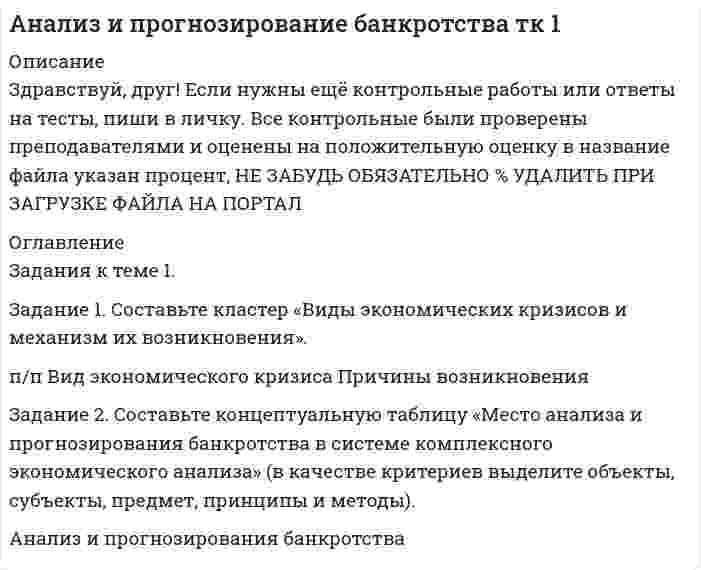 




Описание


Здравствуй, друг! Если нужны ещё контрольные работы или ответы на тесты, пиши в личку. Все контрольные были проверены преподавателями и оценены на положительную оценку в название файла указан процент, НЕ ЗАБУДЬ ОБЯЗАТЕЛЬНО % УДАЛИТЬ ПРИ ЗАГРУЗКЕ ФАЙЛА НА ПОРТАЛ




Оглавление


Задания к теме 1.
 
Задание 1. Составьте кластер «Сущность управленческого анализа и его значение в деятельности организации» (укажите все известные вам теоретические основы управленческого анализа и укажите их взаимосвязь).
 
Задание 2. Назовите службы, организующие и координирующие экономический анализ на предприятии.



            
            
            Задание 1. Составьте кластер «Виды экономических кризисов и механизм их возникновения». Задания к теме 1. Задание 2. Составьте кластер «Виды экономических кризисов и механизм их возникновения».Задание 1. Составьте кластер «Виды экономических кризисов и механизм их возникновения». п/п Вид экономического кризиса Причины возникновения Задание 2. Составьте концептуальную таблицу «Место анализа и прогнозирования банкротства в системе комплексногоЗадание 1. Составьте кластер «Сущность управленческого анализа и его значение в деятельности организации» (укажите все известные вам теоретические основы управленческого анализа и укажите их взаимосвязь).Задание 1. Составьте кластер «Сущность управленческого анализа и его значение в деятельности организации» (укажите все известные вам теоретические основы управленческого анализа и укажите их взаимосвязь).. 2Задание 1. Составьте кластер «Сущность управленческого анализа и его значение в деятельности организации» (укажите все известные вам теоретические основы управленческого анализа и укажите их взаимосвязь). Задание 2. Назовите службы, организующие и координирующие экономический анализ на предприятии.Задание 1. Составьте кластер «Сущность управленческого анализа и его значение в деятельности организации» (укажите все известные вам теоретические основы управленческого анализа и укажите их взаимосвязь). Задание 2. Назовите службы, организующие и координирующие экономический анализ на предприятии.. 2Задание 1. Составьте конспект урока математики по изучению одного из чисел первого десятка. Оформите разработку урока по структуре:Задание 1 Составьте глоссарий по данному разделу, включающий не менее 20 терминов с их истолкованием, вашими комментариями и вашими примерами из профессиональной деятельности.Задание 1 Составьте интеллект - карту статьи автора Ю.В. Маслянка «Система образования в условиях ценностно-смыслового кризиса: философский анализ»Задание 1. Составьте интеллект - карту статьи автора Ю.В. Маслянка «Система образования в условиях ценностно-смыслового кризиса: философский анализ».Задание 1 Составьте интеллект - карту статьи автора Ю.В. Маслянка «Система образования в условиях ценностно-смыслового кризиса: философский анализ». 2Задание 1. Составьте картотеку детских ошибок, укажите их разновидности, запишите, с чем связана погрешность 3 Задание 2.Проанализируйте тетради учащихся, подберите 1-2 примера по каждому типу речевых ошибок. Объясните причины возникновения каждой ошибки и возможные способы исправления4►Задание 1 Составьте классификацию неосознаваемых явлений и осознаваемых процессов (не менее 10 примеров по каждому процессу)Задание 1 Составьте классификацию неосознаваемых явлений и осознаваемых процессов (не менее 10 примеров по каждому процессу)