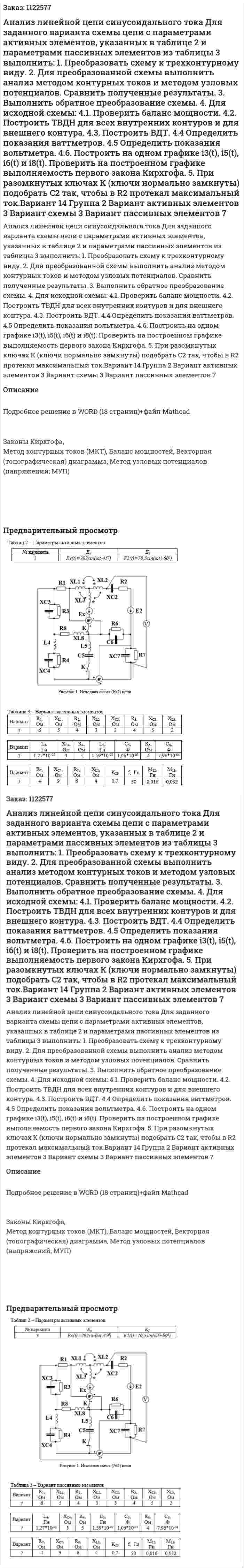 Анализ линейной цепи синусоидального тока Для заданного варианта схемы цепи с параметрами активных элементов, указанных в таблице 2 и параметрами пассивных элементов из таблицы 3 выполнить: 1.	Преобразовать схему к трехконтурному виду. 2.	Для преобразованной схемы выполнить анализ методом контурных токов и методом узловых потенциалов. Сравнить полученные результаты. 3.	Выполнить обратное преобразование схемы. 4.	Для исходной схемы: 4.1. Проверить баланс мощности. 4.2. Построить ТВДН для всех внутренних контуров и для внешнего контура. 4.3. Построить ВДТ. 4.4 Определить показания ваттметров. 4.5 Определить показания вольтметра. 4.6. Построить на одном графике i3(t), i5(t), i6(t)  и i8(t). Проверить на построенном графике выполняемость первого закона Кирхгофа. 5.	При разомкнутых ключах К (ключи нормально замкнуты) подобрать C2 так, чтобы в R2 протекал максимальный ток.Вариант 14 Группа 2 Вариант активных элементов 3 Вариант схемы 3 Вариант пассивных элементов 7 
