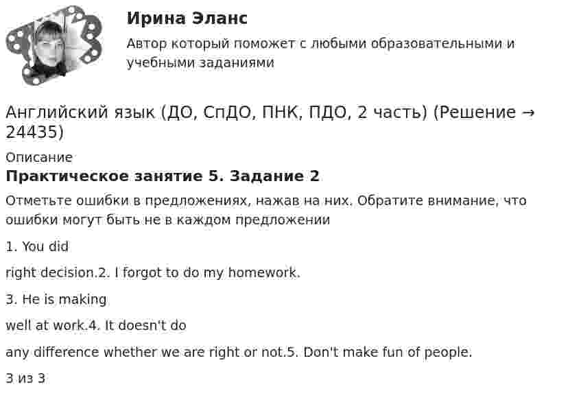      
          Описание
          Практическое занятие 5. Задание 2Отметьте ошибки в предложениях, нажав на них. Обратите внимание, что ошибки могут быть не в каждом предложении1. You did right decision.2. I forgot to do my homework.3. He is making well at work.4. It doesn't do any difference whether we are right or not.5. Don't make fun of people.3 из 3   
            
            
            Английский язык (ДО, СпДО, ПНК, ПДО, 2 часть)Английский язык (ДО, СпДО, ПНК, ПДО, 2 часть)Английский язык (ДО, СпДО, ПНК, ПДО, 2 часть)АНГЛИЙСКИЙ ЯЗЫК (ДО, СПДО, ПНК, ПДО, 2 ЧАСТЬ) Английский язык (ДО, СпДО, ПНК, ПДО, 2 часть) 2 курс НСПКАнглийский язык (ДО, СпДО, ПНК, ПДО, 2 часть) Практическое занятие 4. Задание 2 Английский язык (ДО, СпДО, ПНК, ПДО, 2 часть) Практическое занятие 4. Задание 2 НСПКАнглийский язык (ДО, СпДО, ПНК, ПДО, 2 часть)Английский язык (ДО, СпДО, ПНК, ПДО, 2 часть)Английский язык (ДО, СпДО, ПНК, ПДО, 2 часть)Английский язык (ДО, СпДО, ПНК, ПДО, 2 часть)Английский язык (ДО, СпДО, ПНК, ПДО, 2 часть)Английский язык (ДО, СпДО, ПНК, ПДО, 2 часть)Английский язык (ДО, СпДО, ПНК, ПДО, 2 часть)