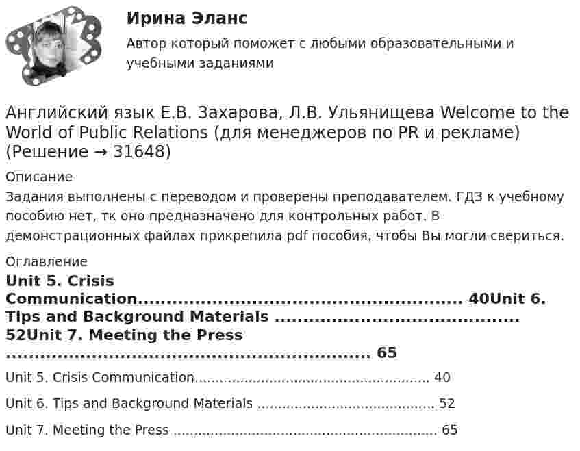     
          Описание
          Задания выполнены с переводом и проверены преподавателем. ГДЗ к учебному пособию нет, тк оно предназначено для контрольных работ. В демонстрационных файлах прикрепила pdf пособия, чтобы Вы могли свериться. 
          Оглавление
          Unit 5. Crisis Communication......................................................... 40Unit 6. Tips and Background Materials ........................................... 52Unit 7. Meeting the Press ................................................................ 65 
            
            
            Английский язык (ДОУА, ББЛ, СР, 3 часть)   ТЕСТ 8      НСПКАнглийский язык Е.В. Захарова, Л.В. Ульянищева Welcome to the World of Public Relations (для менеджеров по PR и рекламе)Английский язык. Задание 1. СибУПкАнглийский язык. Задание 2. СибУпкАнглийский язык. Задания 1, 2, 3, 5. СибУПК.Английский язык зачет СинергияАнглийский язык.ЗАЧЕТ Синергия. 2023Английский язык (ДОУА, ББЛ, СР, 3 часть)Английский язык (ДОУА, ББЛ, СР, 3 часть)Английский язык (ДОУА, ББЛ, СР, 3 часть) Комплексное заданиеАнглийский язык (ДОУА, ББЛ, СР, 3 часть) Комплексное задание НСПКАнглийский язык (ДОУА, ББЛ, СР, 3 часть) Практическое занятие 3. Задания 1-4Английский язык (ДОУА, ББЛ, СР, 3 часть) Практическое занятие 4Английский язык (ДОУА, ББЛ, СР, 3 часть) Практическое занятие 7 НСПК