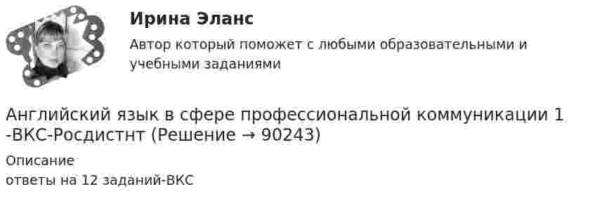     
            Описание
            ответы на 12 заданий-ВКС   
            
            
            Английский язык в сфере профессиональной коммуникации 1Английский язык в сфере профессиональной коммуникации 1 -ВКС-РосдистнтАнглийский язык в сфере профессиональной коммуникации 2Английский язык в сфере профессиональной коммуникации 2Английский язык в сфере профессиональной коммуникации 2 Английский язык в сфере профессиональной коммуникации 2 (155 вопросов)Английский язык в сфере профессиональной коммуникации 2 (Задания 1,2,3,4)Английский язык в профессиональной сфере.фм_БАК(2/2)ГиМУ (тест с ответами Синергия/МОИ/ МТИ /МОСАП)Английский язык, ВСЕ ЗАДАНИЯ ТК-3, 7, 11, СИБУПК, 1 курс💯 Английский язык (все ответы на тест Синергия / МТИ / МосАП, август 2022)💯 Английский язык (все ответы на тест Синергия / МТИ / МосАП, декабрь 2022)💯 Английский язык (все ответы на тест Синергия / МТИ / МосАП, май 2023)💯 Английский язык (все ответы на тест Синергия / МТИ / МосАП, март 2023)💯 Английский язык (все ответы на тест Синергия / МТИ / МосАП, ноябрь 2022)
