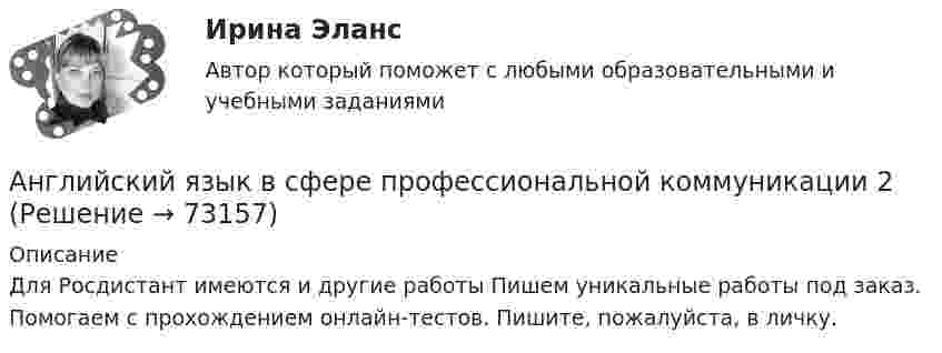     
            Описание
            Для Росдистант имеются и другие работы Пишем уникальные работы под заказ. Помогаем с прохождением онлайн-тестов. Пишите, пожалуйста, в личку.   
            
            
            Английский язык в сфере профессиональной коммуникации 2Английский язык в сфере профессиональной коммуникации 2Английский язык в сфере профессиональной коммуникации 2 Английский язык в сфере профессиональной коммуникации 2 (155 вопросов)Английский язык в сфере профессиональной коммуникации 2 (Задания 1,2,3,4)Английский язык в сфере проф.коммуниккацийАнглийский язык в сфере юриспруденции💯 Английский язык (все ответы на тест Синергия / МТИ / МосАП, август 2022)💯 Английский язык (все ответы на тест Синергия / МТИ / МосАП, декабрь 2022)💯 Английский язык (все ответы на тест Синергия / МТИ / МосАП, май 2023)💯 Английский язык (все ответы на тест Синергия / МТИ / МосАП, март 2023)💯 Английский язык (все ответы на тест Синергия / МТИ / МосАП, ноябрь 2022)английский язык  в сфере профессиональной коммуникации 1 Английский язык в сфере профессиональной коммуникации 1