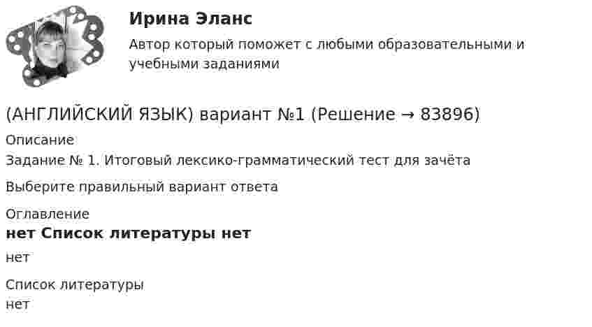      
            Описание
            Задание № 1.  Итоговый лексико-грамматический тест для зачётаВыберите правильный вариант ответа 
            Оглавление
            нет 
            Список литературы
            нет 
            
            
            английский язык вариант 8 (АНГЛИЙСКИЙ  ЯЗЫК)  вариант  №1Английский язык  вариант №  2Английский язык ВПО (2 семестр с ответами МФПУ Синергия)Английский язык в профессиональной деятельности💯 Английский язык в профессиональной деятельности.mosap_СПО_БД(5/5) (все ответы на тест Синергия / МОИ / МТИ / МосАП, май 2023)Английский язык в профессиональной деятельности (ДО, 1 часть)Английский язык 5 семестр. Тест № 5Английский язык 5тест НСПК✅ Английский язык 63 вопроса СИНЕРГИЯ МТИ 2022Английский язык. English Phoneme. Part II/IIАнглийский язык. I. Перепишите следующие предложения и переведите их на русский язык. Определите по грамматическим признакам, какой частью речи являются слова, оформленные окончанием -s, и какую функцию это окончание выполняет, т.е. служит ли оно...Английский язык. I. Перепишите следующие предложения и переведите их на русский язык. Определите по грамматическим признакам, какой частью речи являются слова, оформленные окончанием –s, и какую функцию это окончание выполняет, т.е. служит ли оно...💯 Английский язык [БАК] (все ответы на тест Синергия / МТИ / МосАП, февраль 2023)