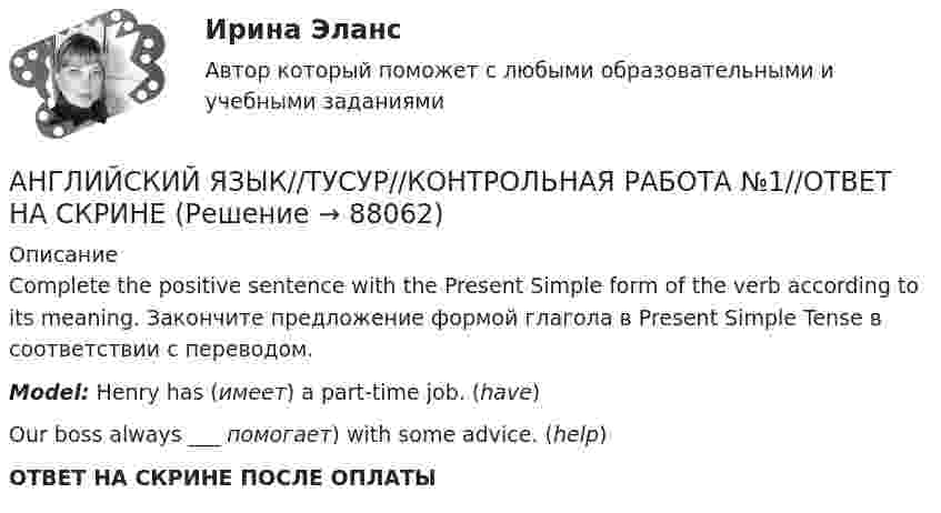     
            Описание
            Complete the positive sentence with the Present Simple form of the verb according to its meaning. Закончите предложение формой глагола в Present Simple Tense в соответствии с переводом.Model: Henry has (имеет) a part-time job. (have)Our boss always ___ помогает) with some advice. (help)ОТВЕТ НА СКРИНЕ ПОСЛЕ ОПЛАТЫ   
            
            
            АНГЛИЙСКИЙ ЯЗЫК//ТУСУР//КОНТРОЛЬНАЯ РАБОТА №1//ОТВЕТ НА СКРИНЕАНГЛИЙСКИЙ ЯЗЫК//ТУСУР//КОНТРОЛЬНАЯ РАБОТА №1//ОТВЕТ НА СКРИНЕАНГЛИЙСКИЙ ЯЗЫК//ТУСУР//КОНТРОЛЬНАЯ РАБОТА №1//ОТВЕТ НА СКРИНЕАНГЛИЙСКИЙ ЯЗЫК//ТУСУР//КОНТРОЛЬНАЯ РАБОТА №1//ОТВЕТ НА СКРИНЕАНГЛИЙСКИЙ ЯЗЫК//ТУСУР//КОНТРОЛЬНАЯ РАБОТА №1//ОТВЕТ НА СКРИНЕАНГЛИЙСКИЙ ЯЗЫК//ТУСУР//КОНТРОЛЬНАЯ РАБОТА №1//ОТВЕТ НА СКРИНЕАНГЛИЙСКИЙ ЯЗЫК//ТУСУР//КОНТРОЛЬНАЯ РАБОТА №1//ОТВЕТ НА СКРИНЕАнглийский язык//ТУСУРАнглийский язык//ТУСУРАнглийский язык//ТУСУРАНГЛИЙСКИЙ ЯЗЫК//ТУСУР АНГЛИЙСКИЙ ЯЗЫК//ТУСУР//КОНТРОЛЬНАЯ РАБОТА №1//ОТВЕТ НА СКРИНЕАНГЛИЙСКИЙ ЯЗЫК//ТУСУР//КОНТРОЛЬНАЯ РАБОТА №1//ОТВЕТ НА СКРИНЕАНГЛИЙСКИЙ ЯЗЫК//ТУСУР//КОНТРОЛЬНАЯ РАБОТА №1//ОТВЕТ НА СКРИНЕ