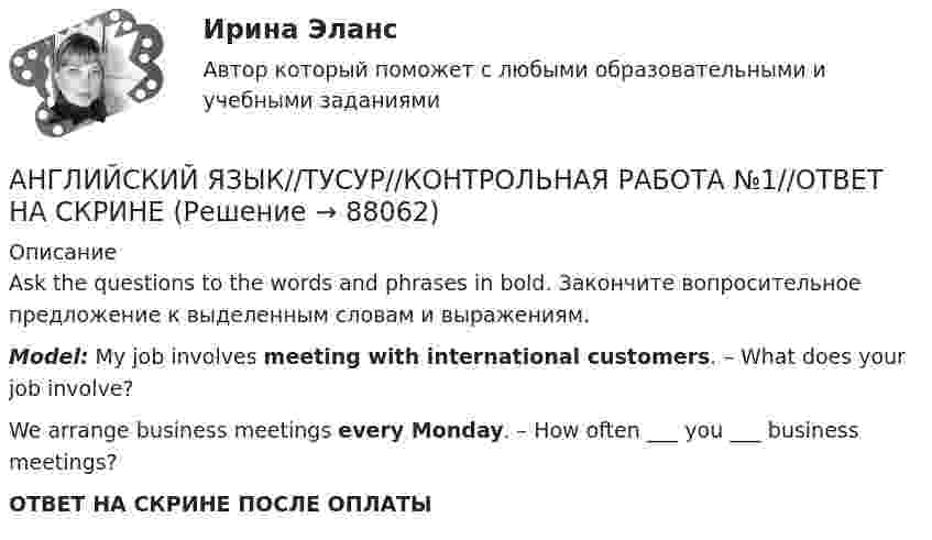      
            Описание
            Ask the questions to the words and phrases in bold. Закончите вопросительное предложение к выделенным словам и выражениям.Model: My job involves meeting with international customers. – What does your job involve?We arrange business meetings every Monday. – How often ___ you ___ business meetings?ОТВЕТ НА СКРИНЕ ПОСЛЕ ОПЛАТЫ   
            
            
            АНГЛИЙСКИЙ ЯЗЫК//ТУСУР//КОНТРОЛЬНАЯ РАБОТА №1//ОТВЕТ НА СКРИНЕАНГЛИЙСКИЙ ЯЗЫК//ТУСУР//КОНТРОЛЬНАЯ РАБОТА №1//ОТВЕТ НА СКРИНЕАНГЛИЙСКИЙ ЯЗЫК//ТУСУР//КОНТРОЛЬНАЯ РАБОТА №1//ОТВЕТ НА СКРИНЕАНГЛИЙСКИЙ ЯЗЫК//ТУСУР//КОНТРОЛЬНАЯ РАБОТА №1//ОТВЕТ НА СКРИНЕАНГЛИЙСКИЙ ЯЗЫК//ТУСУР//КОНТРОЛЬНАЯ РАБОТА №1//ОТВЕТ НА СКРИНЕАНГЛИЙСКИЙ ЯЗЫК//ТУСУР//КОНТРОЛЬНАЯ РАБОТА №1//ОТВЕТ НА СКРИНЕАНГЛИЙСКИЙ ЯЗЫК//ТУСУР//КОНТРОЛЬНАЯ РАБОТА №1//ОТВЕТ НА СКРИНЕАнглийский язык//ТУСУРАНГЛИЙСКИЙ ЯЗЫК//ТУСУР АНГЛИЙСКИЙ ЯЗЫК//ТУСУР//КОНТРОЛЬНАЯ РАБОТА №1//ОТВЕТ НА СКРИНЕАНГЛИЙСКИЙ ЯЗЫК//ТУСУР//КОНТРОЛЬНАЯ РАБОТА №1//ОТВЕТ НА СКРИНЕАНГЛИЙСКИЙ ЯЗЫК//ТУСУР//КОНТРОЛЬНАЯ РАБОТА №1//ОТВЕТ НА СКРИНЕАНГЛИЙСКИЙ ЯЗЫК//ТУСУР//КОНТРОЛЬНАЯ РАБОТА №1//ОТВЕТ НА СКРИНЕАНГЛИЙСКИЙ ЯЗЫК//ТУСУР//КОНТРОЛЬНАЯ РАБОТА №1//ОТВЕТ НА СКРИНЕ